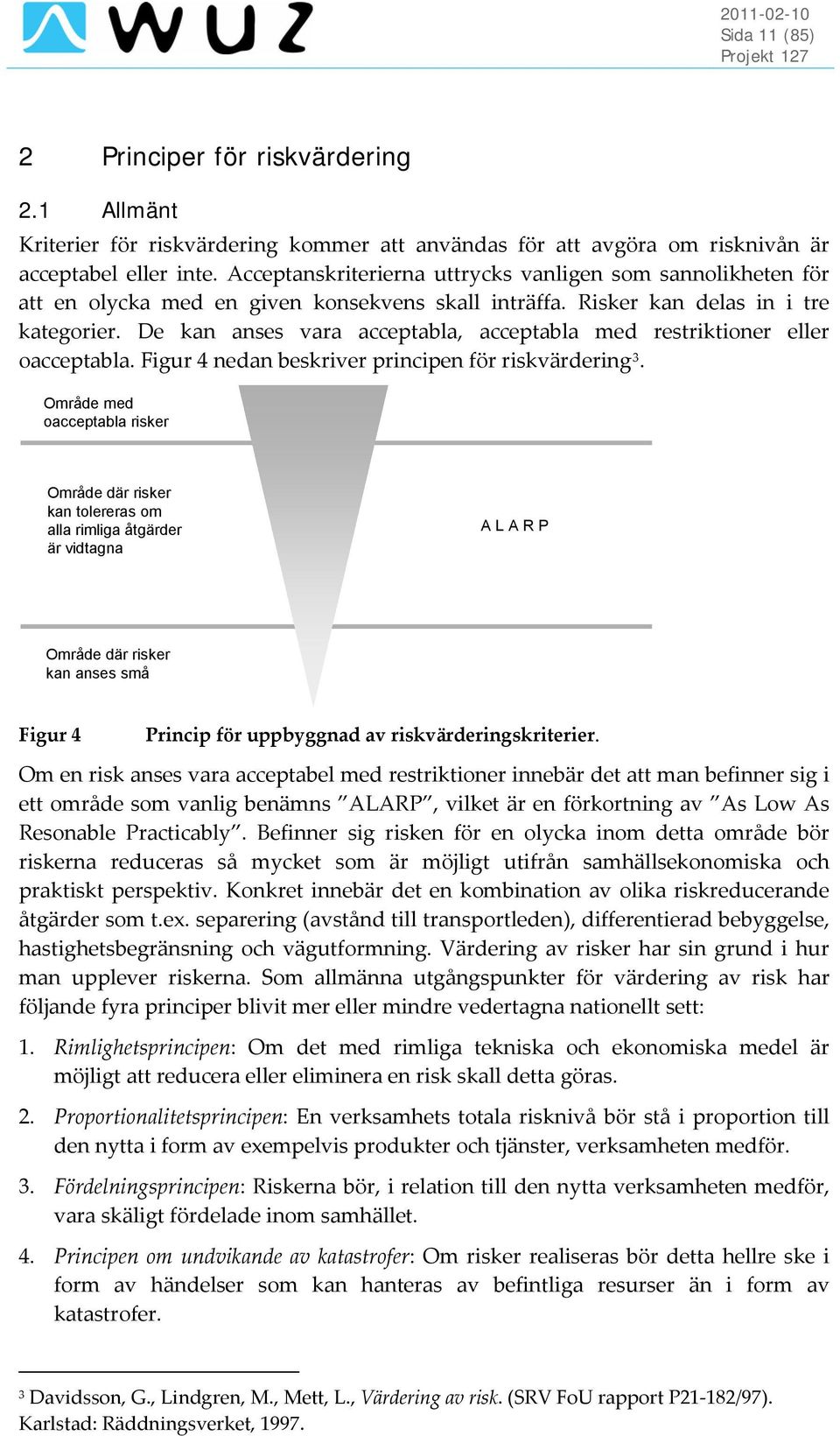 De kan anses vara acceptabla, acceptabla med restriktioner eller oacceptabla. Figur 4 nedan beskriver principen för riskvärdering 3.