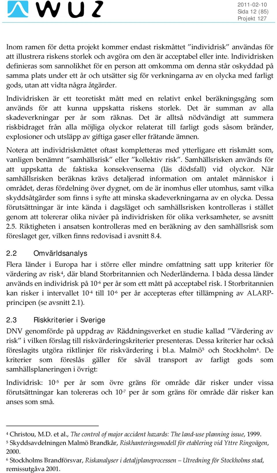 några åtgärder. Individrisken är ett teoretiskt mått med en relativt enkel beräkningsgång som används för att kunna uppskatta riskens storlek. Det är summan av alla skadeverkningar per år som räknas.