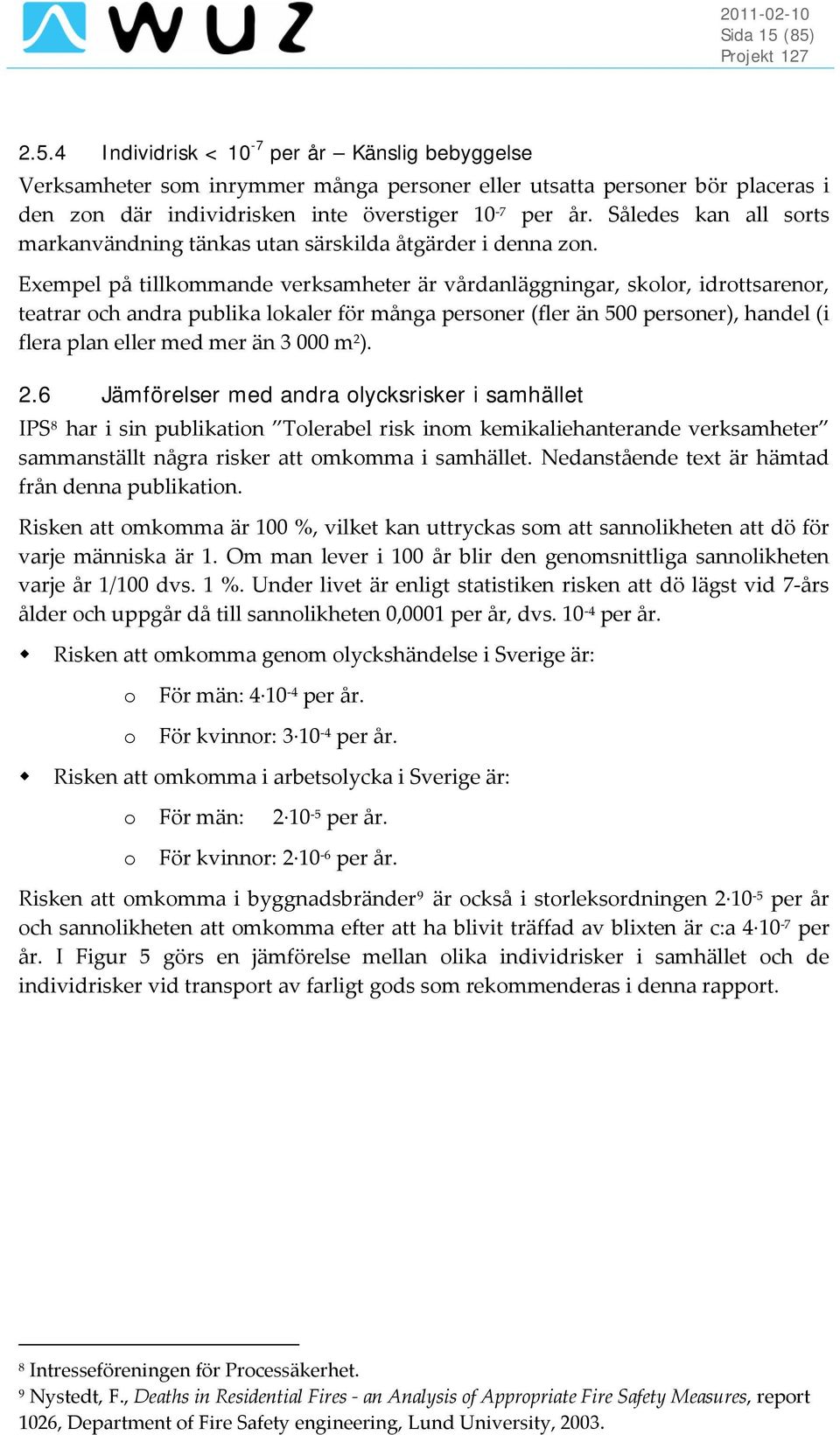 Exempel på tillkommande verksamheter är vårdanläggningar, skolor, idrottsarenor, teatrar och andra publika lokaler för många personer (fler än 500 personer), handel (i flera plan eller med mer än 3