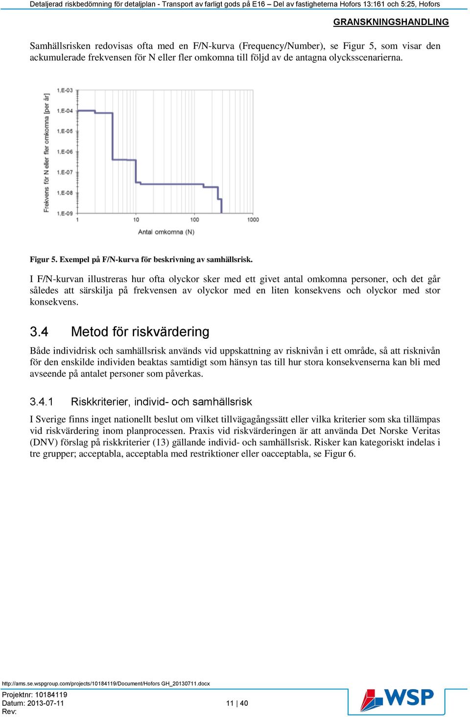 3.4 Metod för riskvärdering Både individrisk och samhällsrisk används vid uppskattning av risknivån i ett område, så att risknivån för den enskilde individen beaktas samtidigt som hänsyn tas till hur