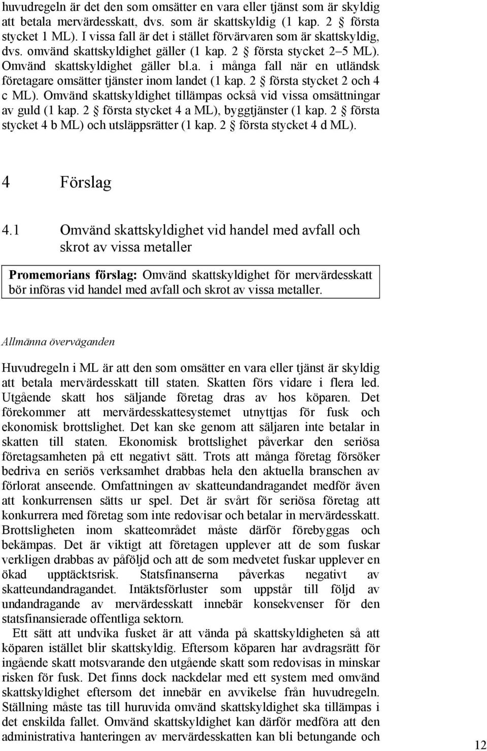 2 första stycket 2 och 4 c ML). Omvänd skattskyldighet tillämpas också vid vissa omsättningar av guld (1 kap. 2 första stycket 4 a ML), byggtjänster (1 kap.