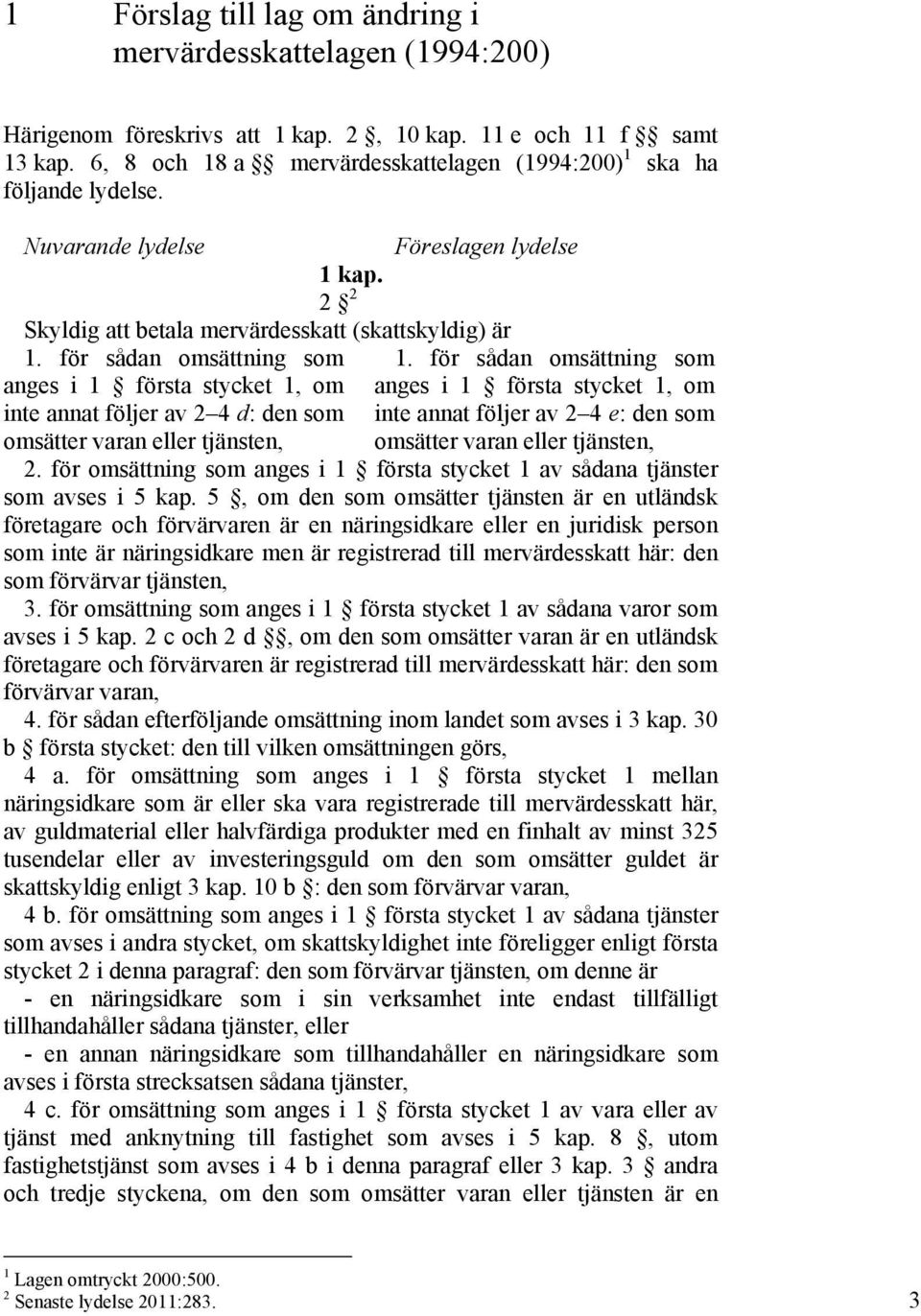 för sådan omsättning som anges i 1 första stycket 1, om inte annat följer av 2 4 d: den som omsätter varan eller tjänsten, 1.