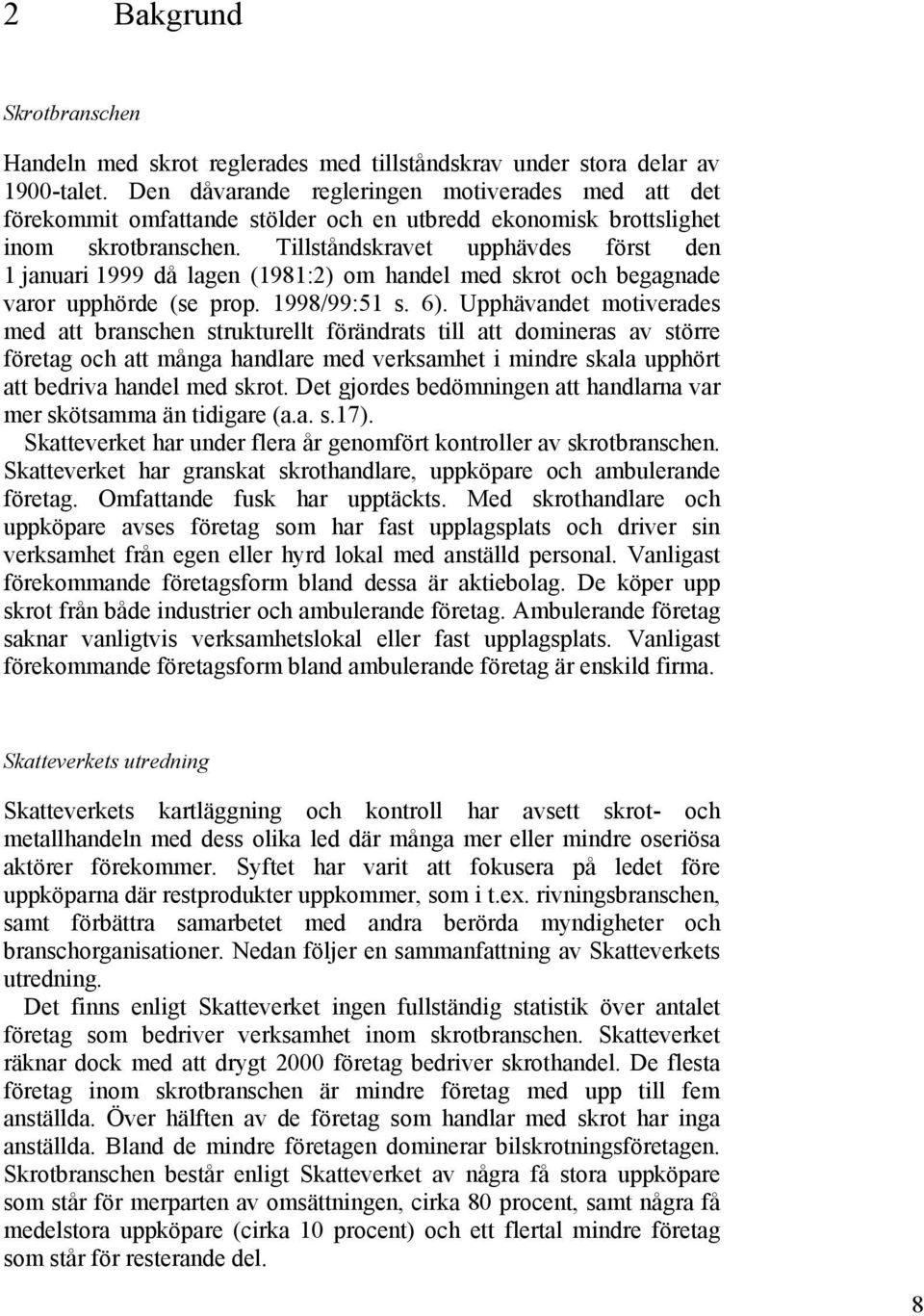 Tillståndskravet upphävdes först den 1 januari 1999 då lagen (1981:2) om handel med skrot och begagnade varor upphörde (se prop. 1998/99:51 s. 6).