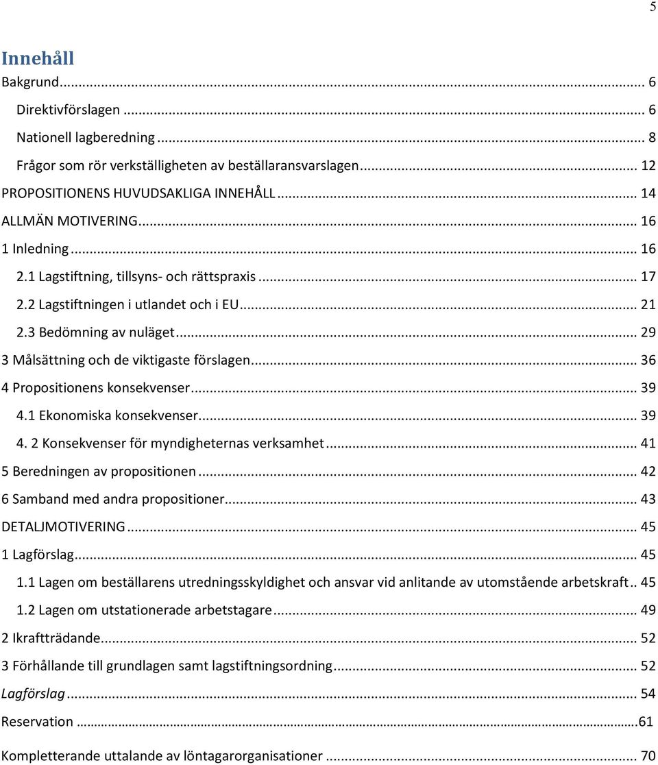 .. 36 4 Propositionens konsekvenser... 39 4.1 Ekonomiska konsekvenser... 39 4. 2 Konsekvenser för myndigheternas verksamhet... 41 5 Beredningen av propositionen... 42 6 Samband med andra propositioner.