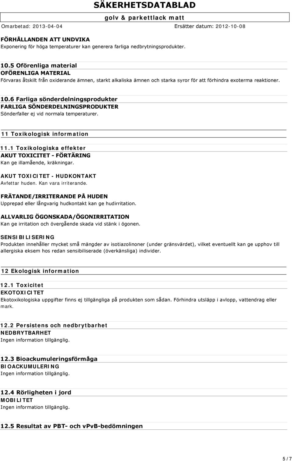 6 Farliga sönderdelningsprodukter FARLIGA SÖNDERDELNINGSPRODUKTER Sönderfaller ej vid normala temperaturer. 11 Toxikologisk information 11.