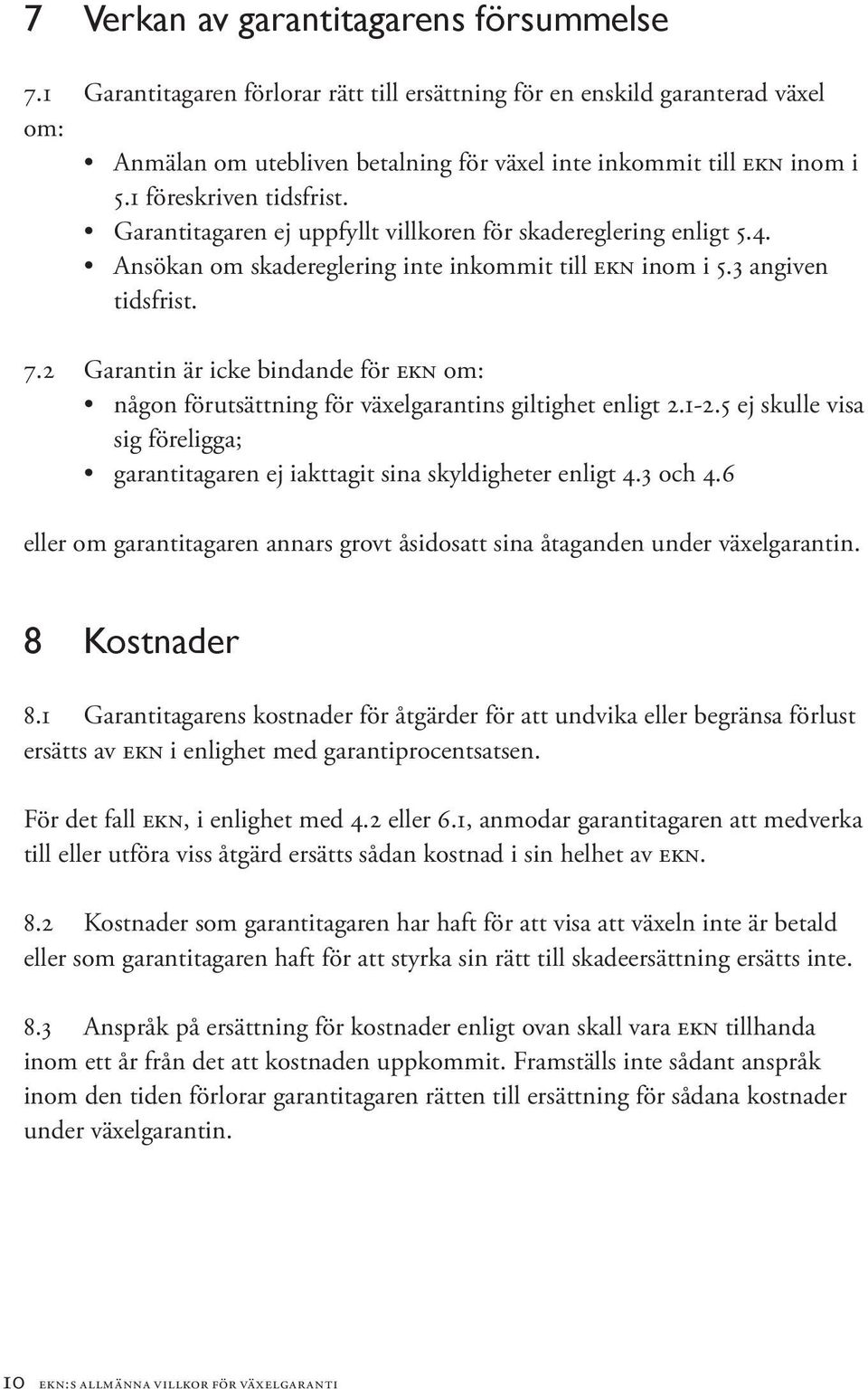 2 Garantin är icke bindande för EKN om: någon förutsättning för växelgarantins giltighet enligt 2.1-2.5 ej skulle visa sig föreligga; garantitagaren ej iakttagit sina skyldigheter enligt 4.3 och 4.