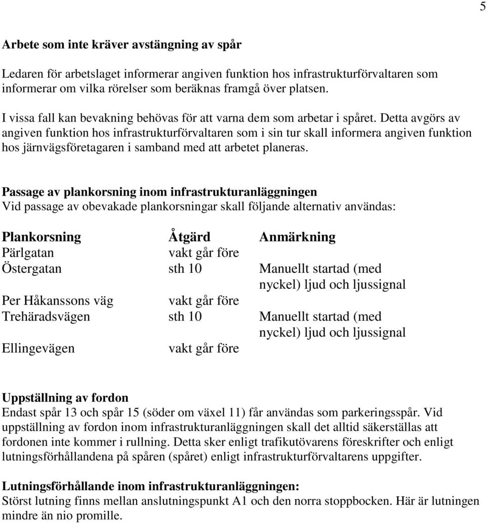 Detta avgörs av angiven funktion hos infrastrukturförvaltaren som i sin tur skall informera angiven funktion hos järnvägsföretagaren i samband med att arbetet planeras.