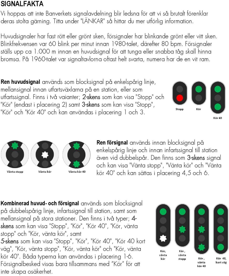 000 m innan en huvudsignal för att tunga eller snabba tåg skall hinna bromsa. På 1960-talet var signaltavlorna oftast helt svarta, numera har de en vit ram.