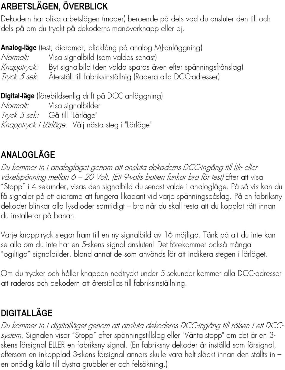 Återställ till fabriksinställnig (Radera alla DCC-adresser) Digital-läge (förebildsenlig drift på DCC-anläggning) Normalt: Visa signalbilder Tryck 5 sek: Gå till "Lärläge" Knapptryck i Lärläge: Välj