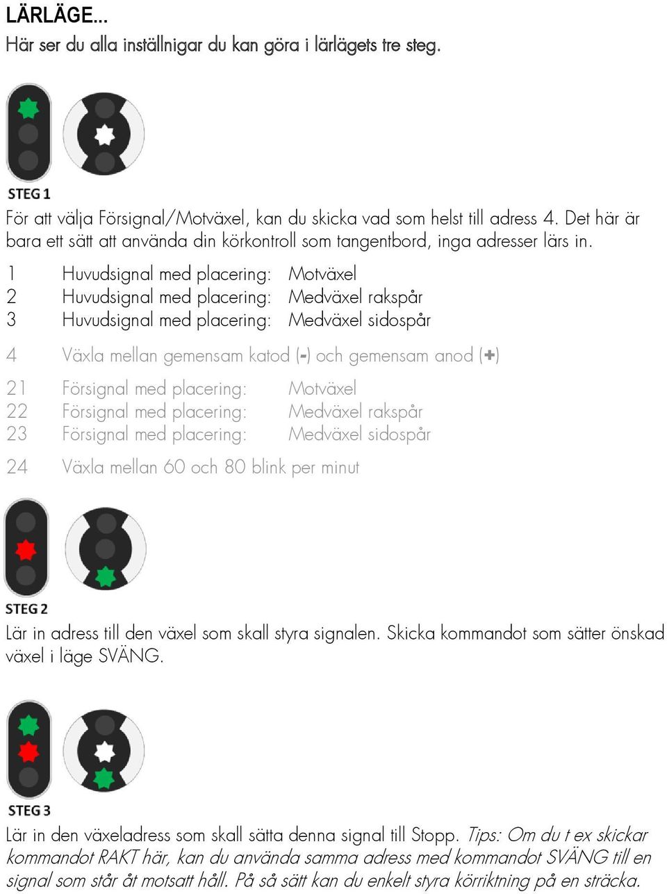 1 Huvudsignal med placering: Motväxel 2 Huvudsignal med placering: Medväxel rakspår 3 Huvudsignal med placering: Medväxel sidospår 4 Växla mellan gemensam katod (-) och gemensam anod (+) 21 Försignal