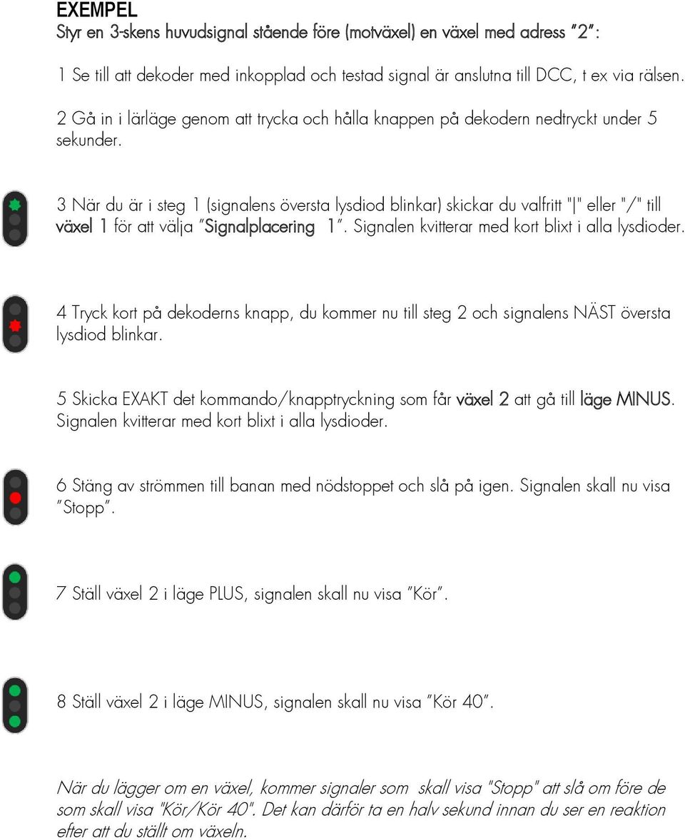 3 När du är i steg 1 (signalens översta lysdiod blinkar) skickar du valfritt " " eller "/" till växel 1 för att välja Signalplacering 1. Signalen kvitterar med kort blixt i alla lysdioder.