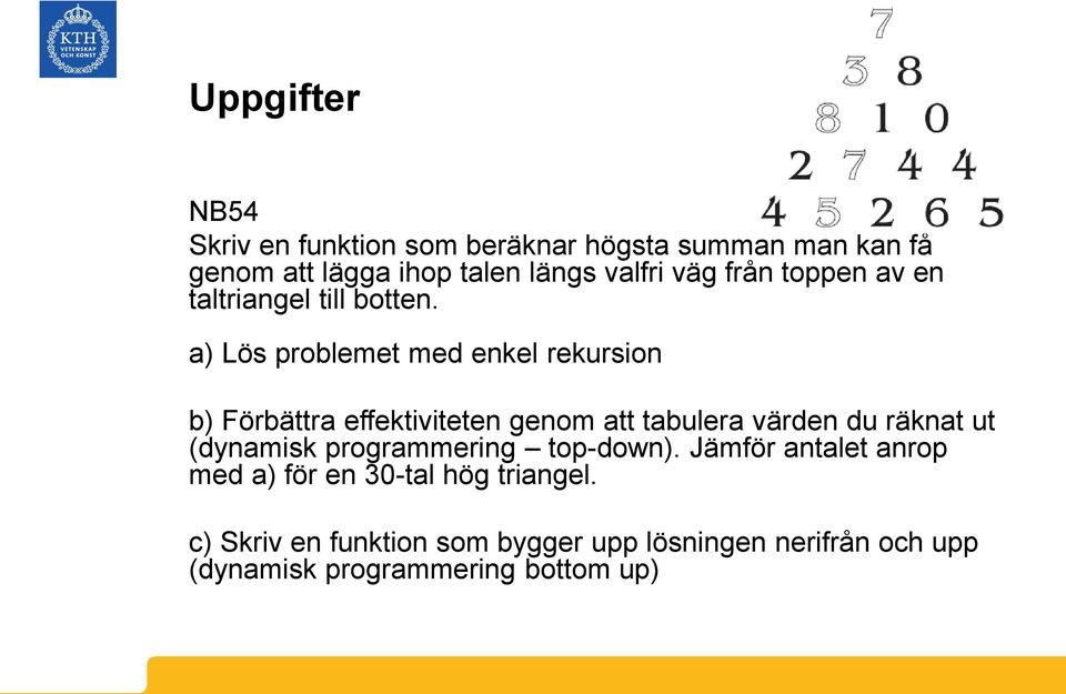 a) Lös problemet med enkel rekursion b) Förbättra effektiviteten genom att tabulera värden du räknat ut