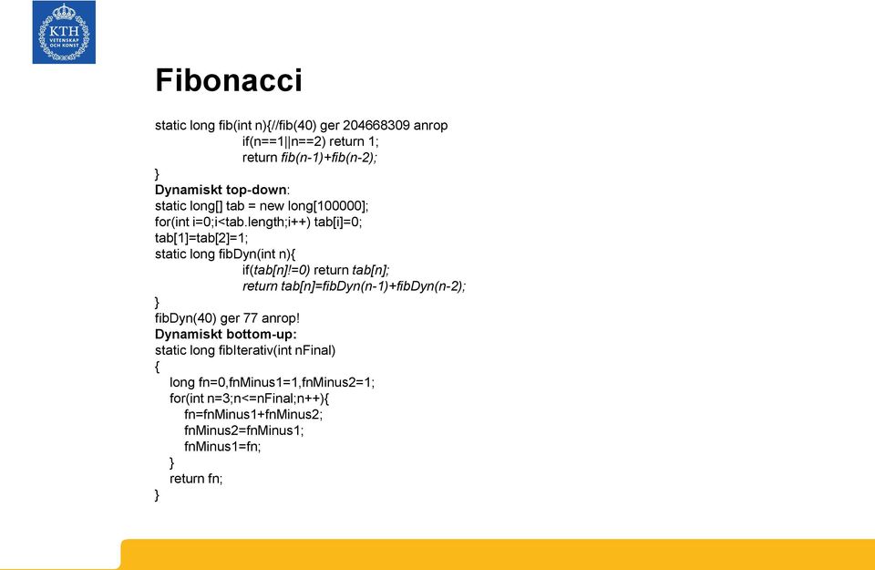 =0) return tab[n]; return tab[n]=fibdyn(n-1)+fibdyn(n-2); } fibdyn(40) ger 77 anrop!