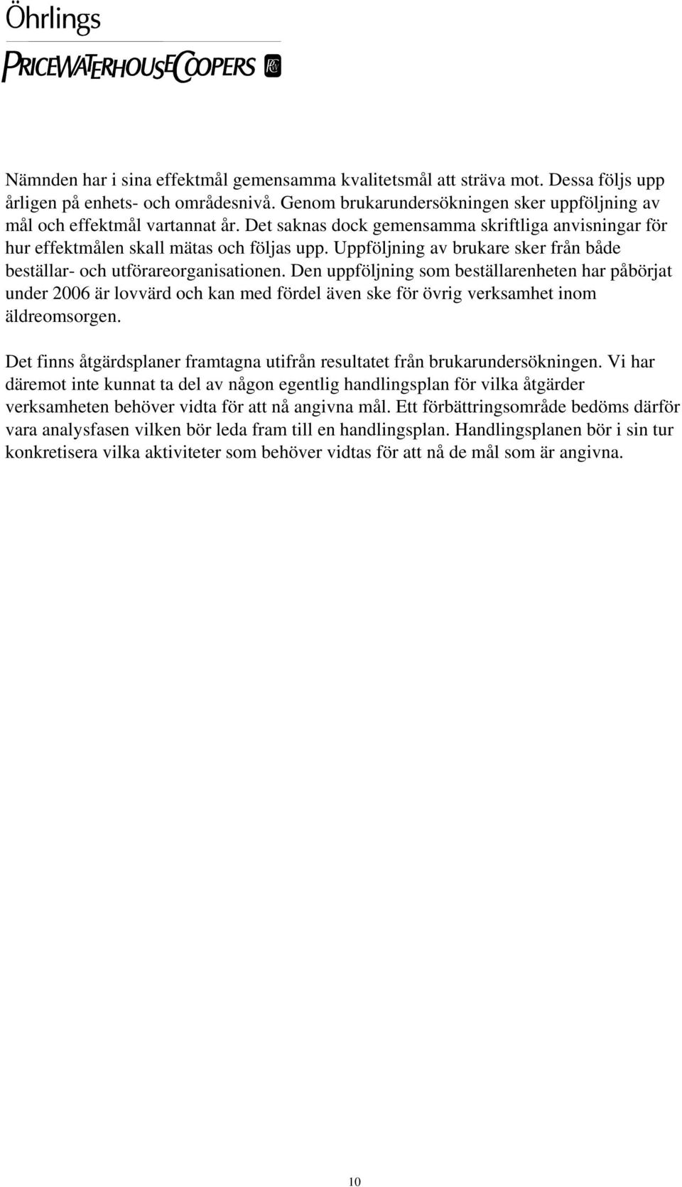 Den uppföljning som beställarenheten har påbörjat under 2006 är lovvärd och kan med fördel även ske för övrig verksamhet inom äldreomsorgen.