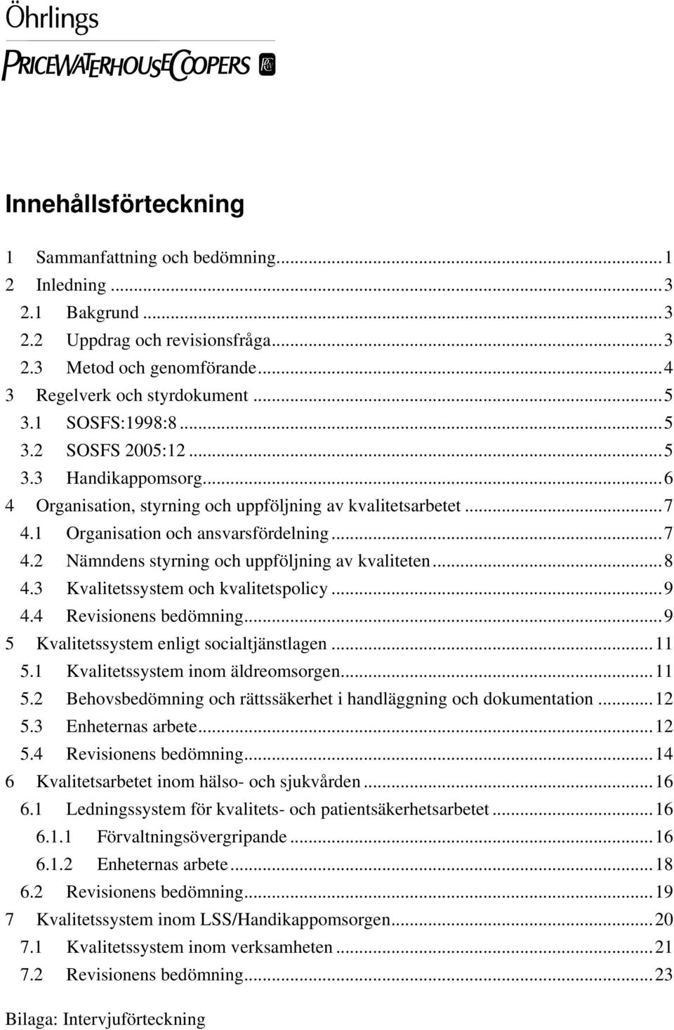 ..8 4.3 Kvalitetssystem och kvalitetspolicy...9 4.4 Revisionens bedömning...9 5 Kvalitetssystem enligt socialtjänstlagen...11 5.1 Kvalitetssystem inom äldreomsorgen...11 5.2 Behovsbedömning och rättssäkerhet i handläggning och dokumentation.