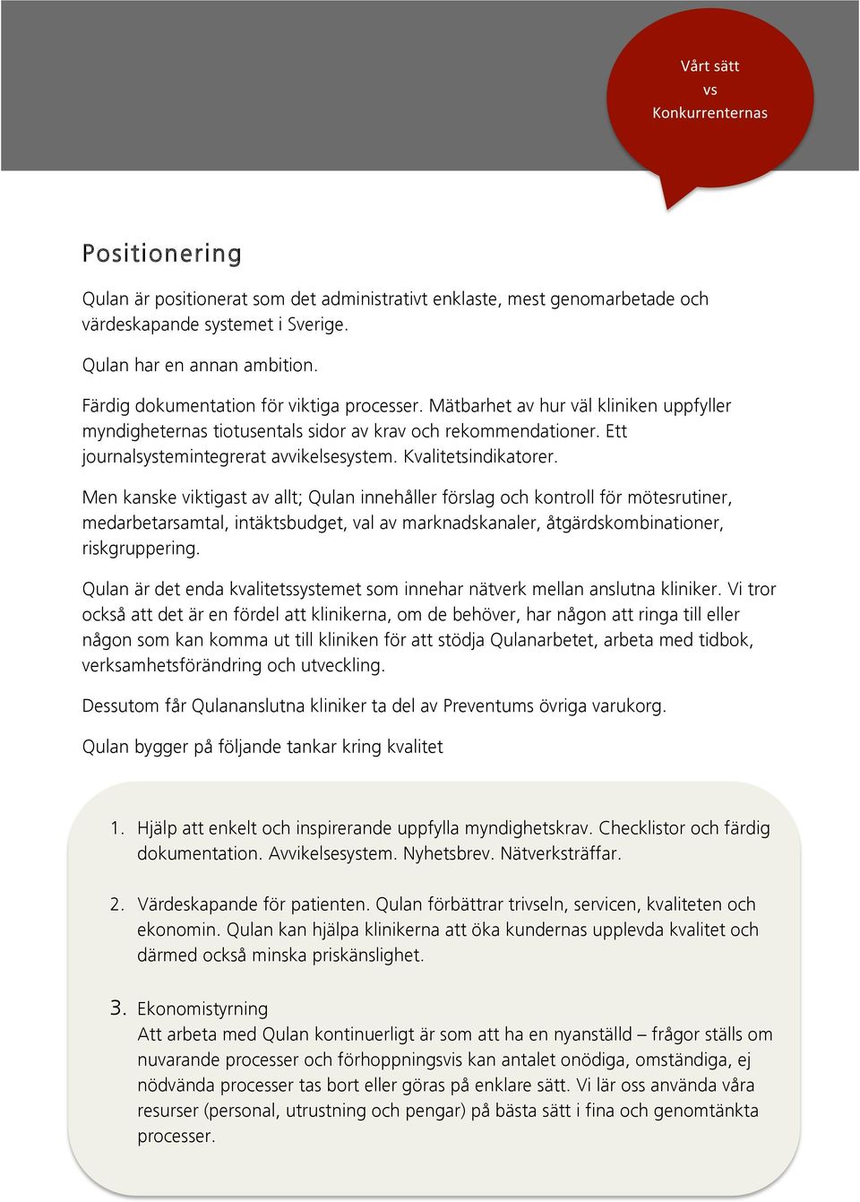 Färdig dokumentation för viktiga processer. Mätbarhet av hur väl kliniken uppfyller myndigheternas tiotusentals sidor av krav och rekommendationer. Ett journalsystemintegrerat avvikelsesystem.