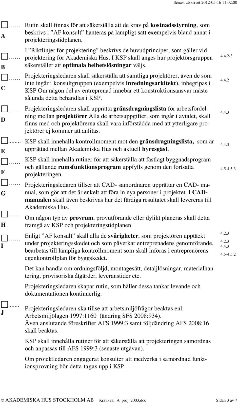 Projekteringsledaren skall säkerställa att samtliga projektörer, även de som inte ingår i konsultgruppen (exempelvis inredningsarkitekt), inbegripas i KSP Om någon del av entreprenad innebär ett