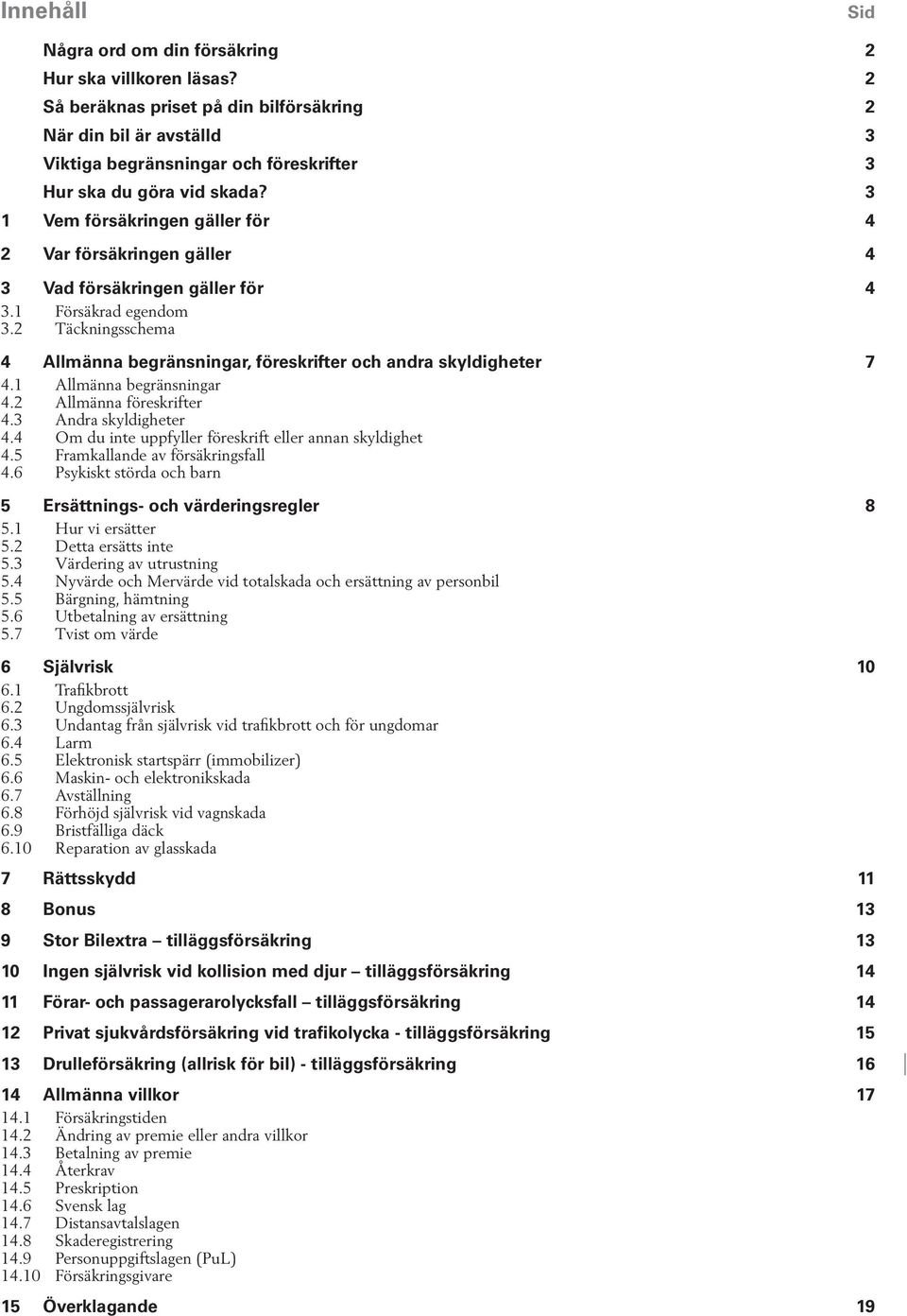 3 1 Vem försäkringen gäller för 4 2 Var försäkringen gäller 4 3 Vad försäkringen gäller för 4 3.1 Försäkrad egendom 3.