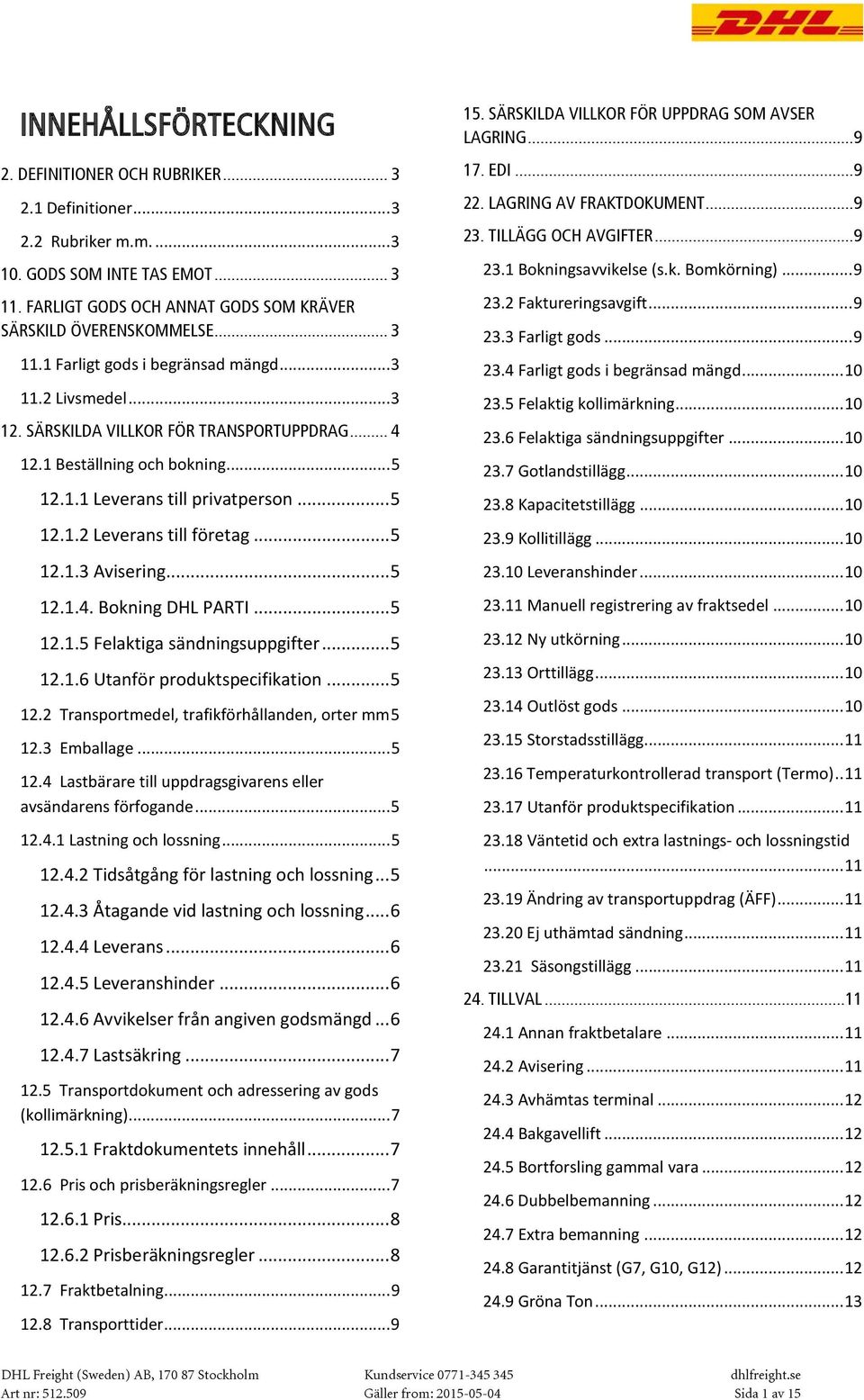 .. 5 12.1.3 Avisering... 5 12.1.4. Bokning... 5 12.1.5 Felaktiga sändningsuppgifter... 5 12.1.6 Utanför produktspecifikation... 5 12.2 Transportmedel, trafikförhållanden, orter mm 5 12.3 Emballage.