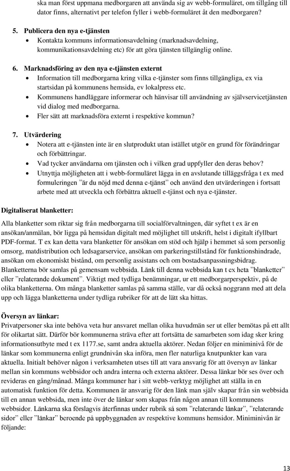 Marknadsföring av den nya e-tjänsten externt Information till medborgarna kring vilka e-tjänster som finns tillgängliga, ex via startsidan på kommunens hemsida, ev lokalpress etc.