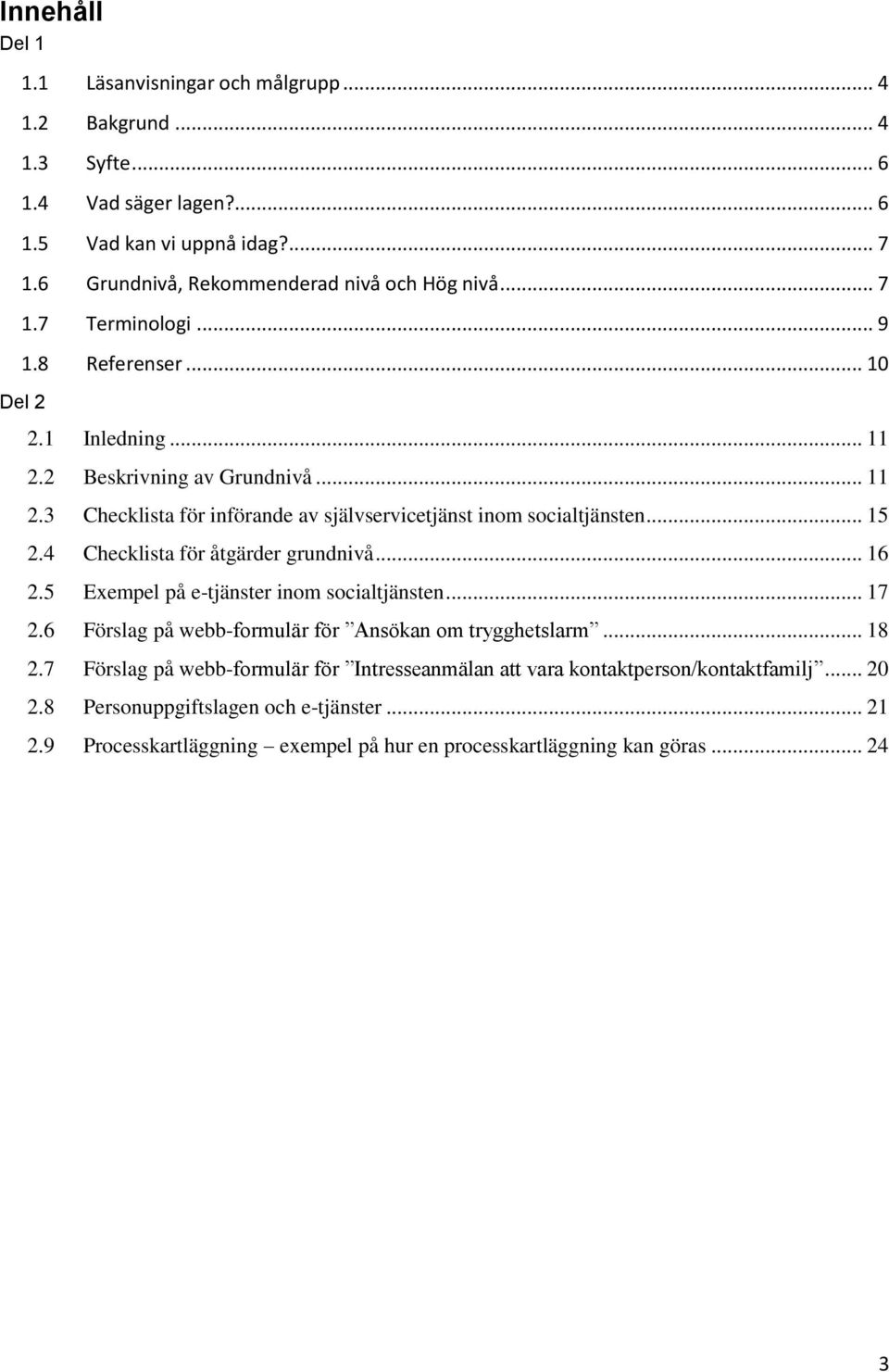 2 Beskrivning av Grundnivå... 11 2.3 Checklista för införande av självservicetjänst inom socialtjänsten... 15 2.4 Checklista för åtgärder grundnivå... 16 2.