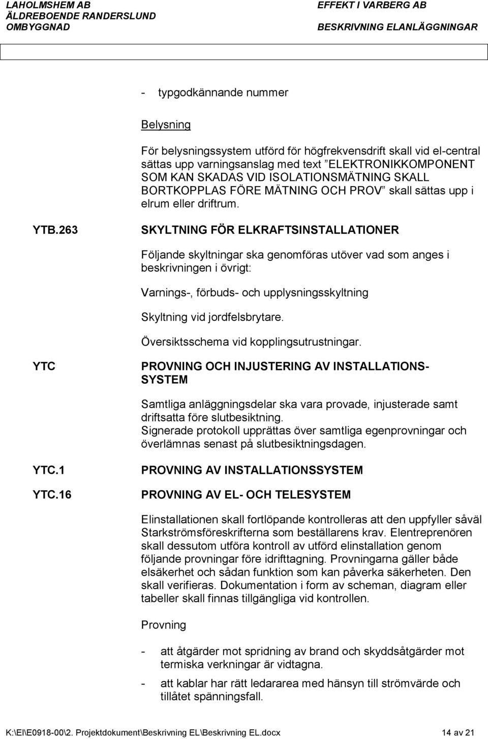 263 SKYLTNING FÖR ELKRAFTSINSTALLATIONER Följande skyltningar ska genomföras utöver vad som anges i beskrivningen i övrigt: Varnings-, förbuds- och upplysningsskyltning Skyltning vid jordfelsbrytare.