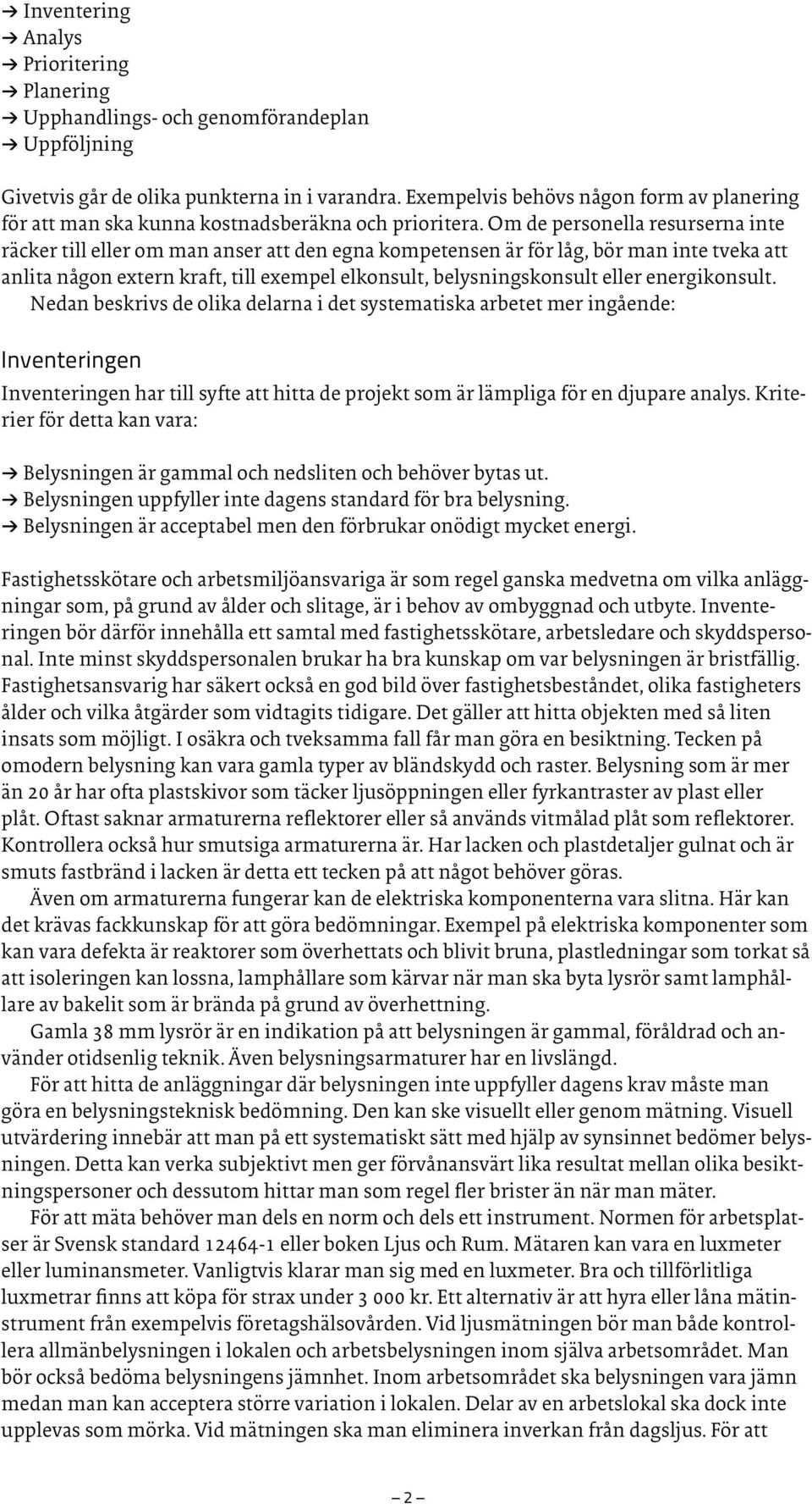 Om de personella resurserna inte räcker till eller om man anser att den egna kompetensen är för låg, bör man inte tveka att anlita någon extern kraft, till exempel elkonsult, belysningskonsult eller