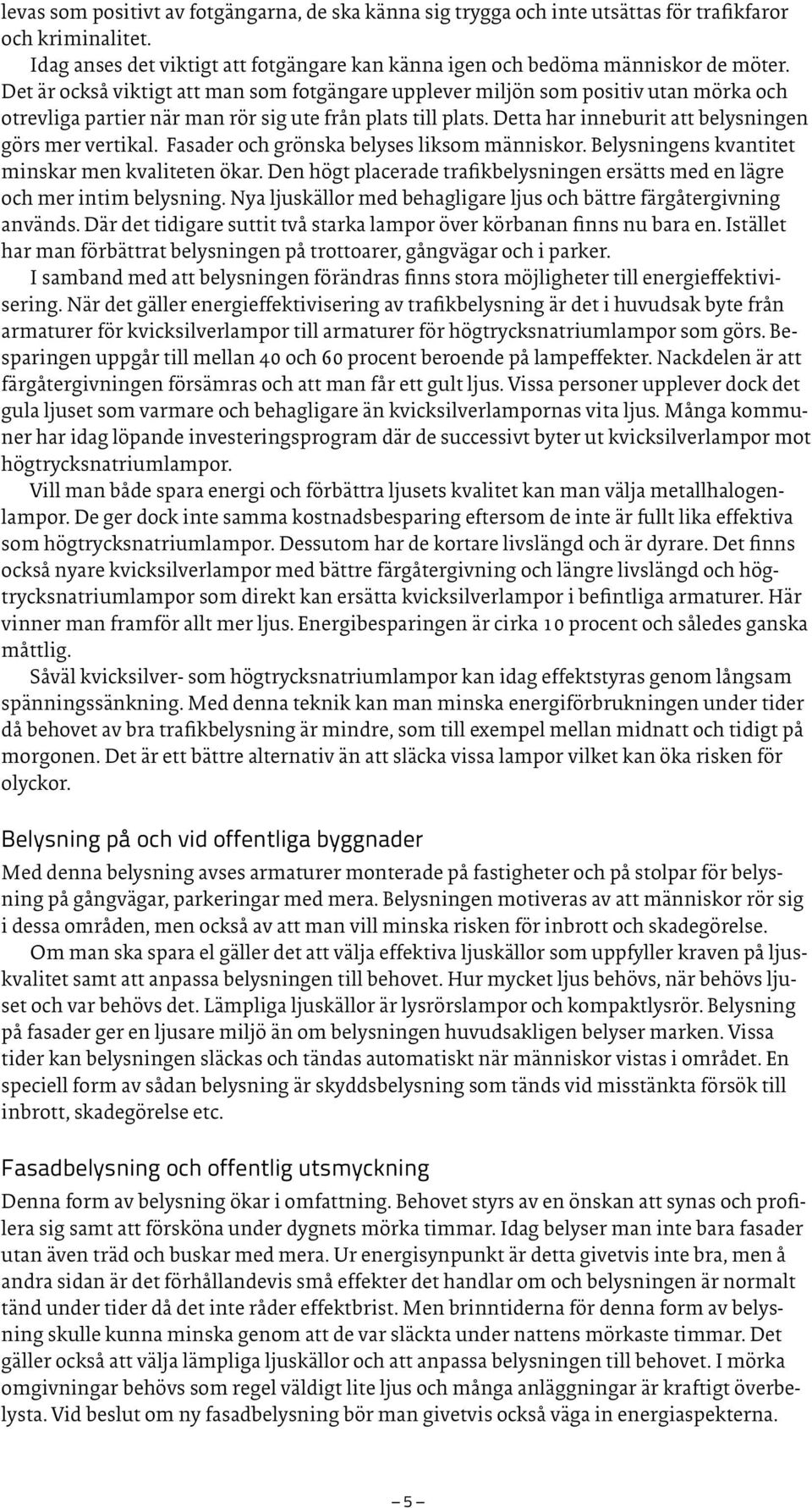 Detta har inneburit att belysningen görs mer vertikal. Fasader och grönska belyses liksom människor. Belysningens kvantitet minskar men kvaliteten ökar.