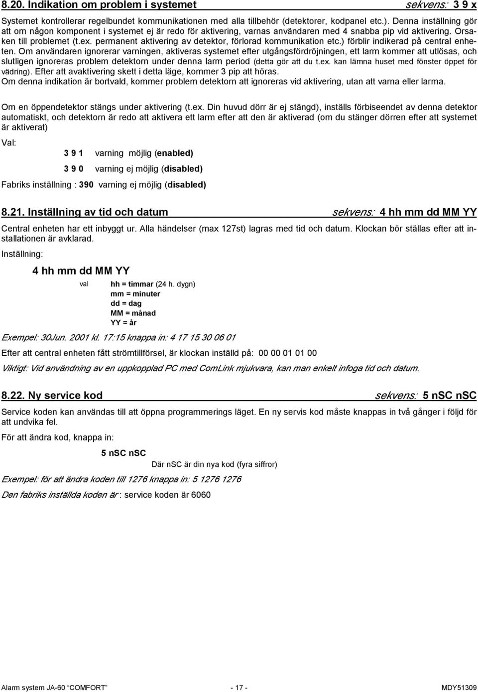 permanent aktivering av detektor, förlorad kommunikation etc.) förblir indikerad på central enheten.