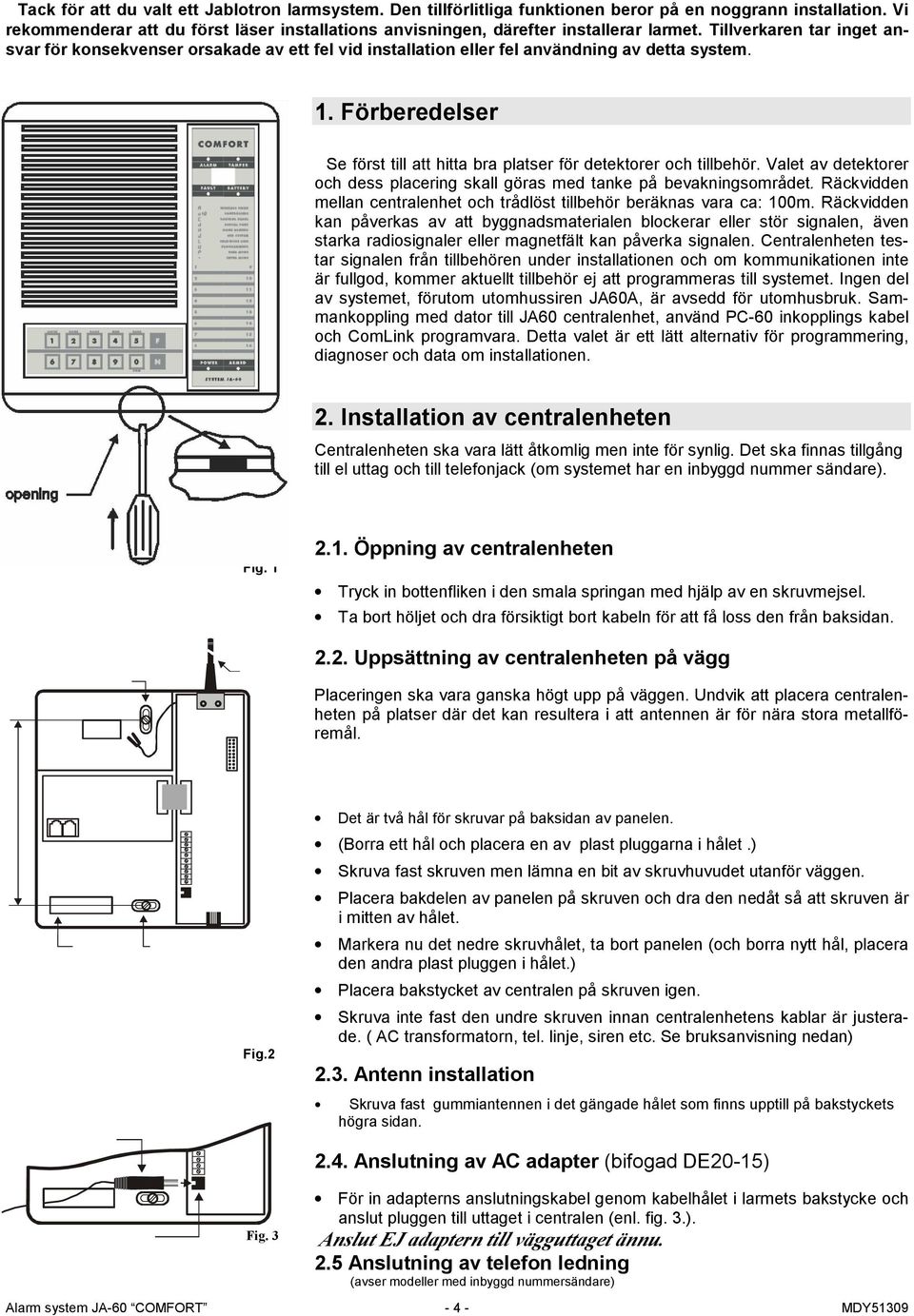 Tillverkaren tar inget ansvar för konsekvenser orsakade av ett fel vid installation eller fel användning av detta system. 1.