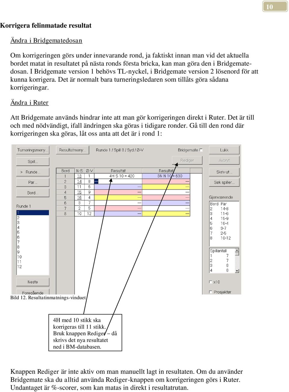 Det är normalt bara turneringsledaren som tillåts göra sådana korrigeringar. Ändra i Ruter Att Bridgemate används hindrar inte att man gör korrigeringen direkt i Ruter.