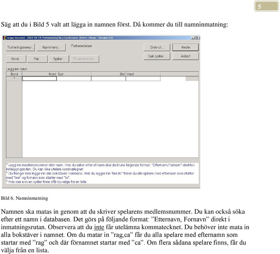 Det görs på följande format: Etternavn, Fornavn direkt i inmatningsrutan. Observera att du inte får utelämna kommatecknet.