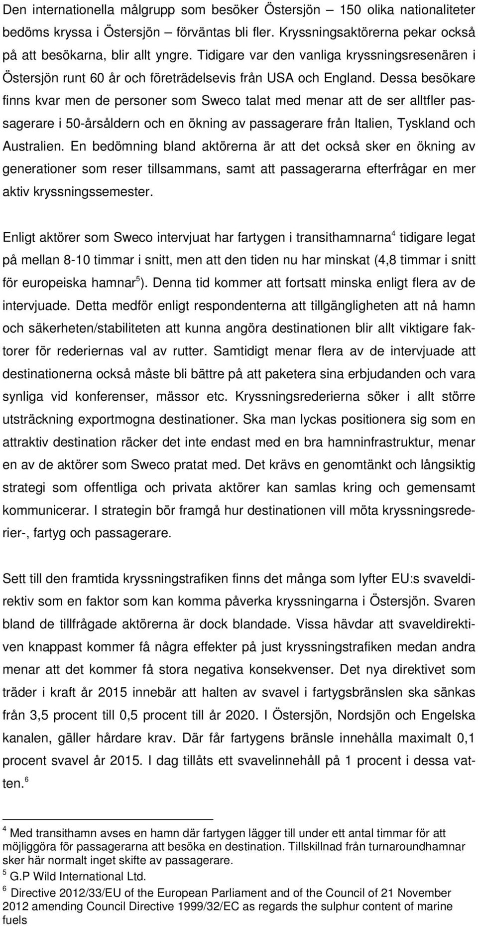 Dessa besökare finns kvar men de personer som Sweco talat med menar att de ser alltfler passagerare i 50-årsåldern och en ökning av passagerare från Italien, Tyskland och Australien.