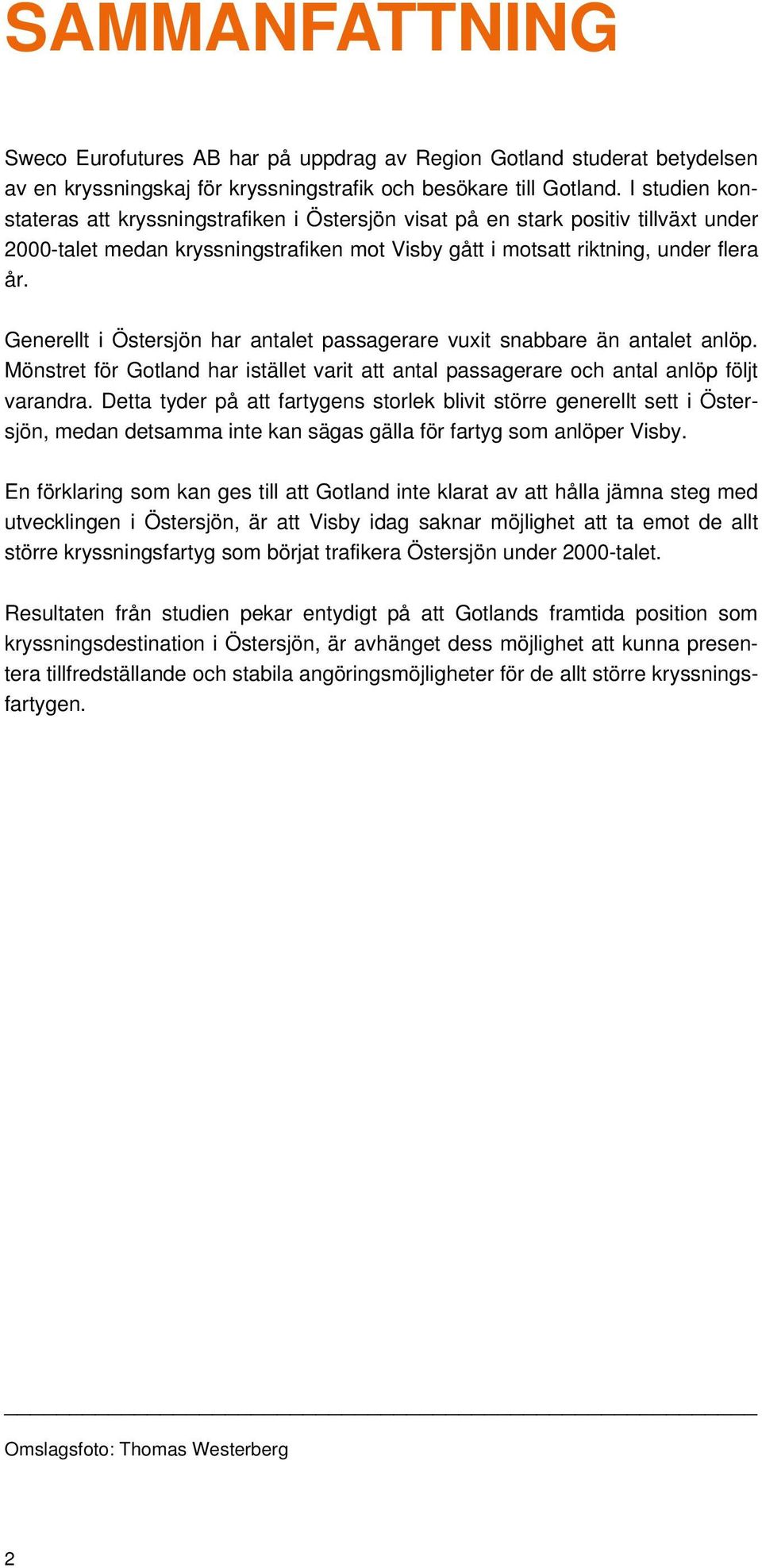 Generellt i Östersjön har antalet passagerare vuxit snabbare än antalet anlöp. Mönstret för Gotland har istället varit att antal passagerare och antal anlöp följt varandra.