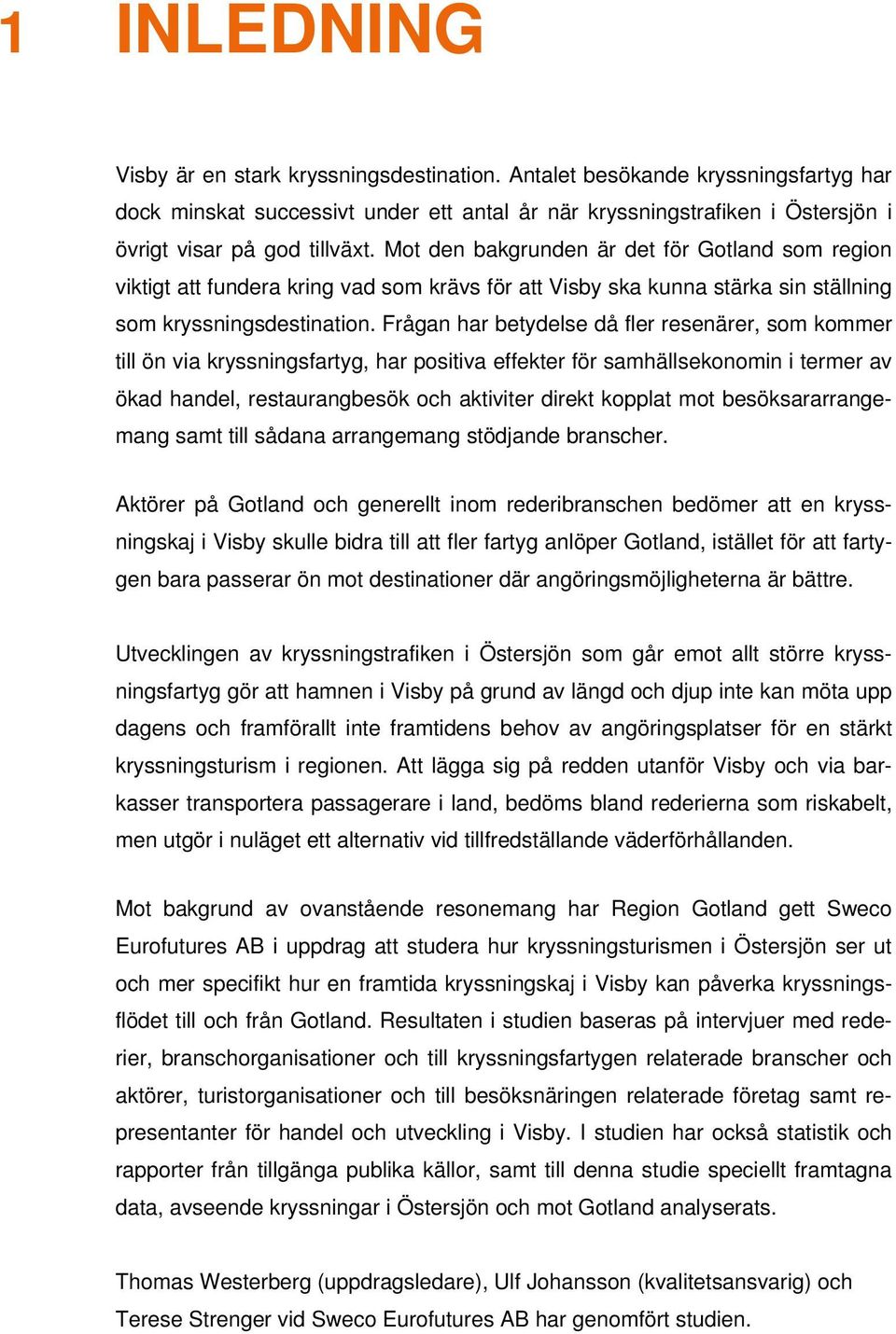 Mot den bakgrunden är det för Gotland som region viktigt att fundera kring vad som krävs för att Visby ska kunna stärka sin ställning som kryssningsdestination.