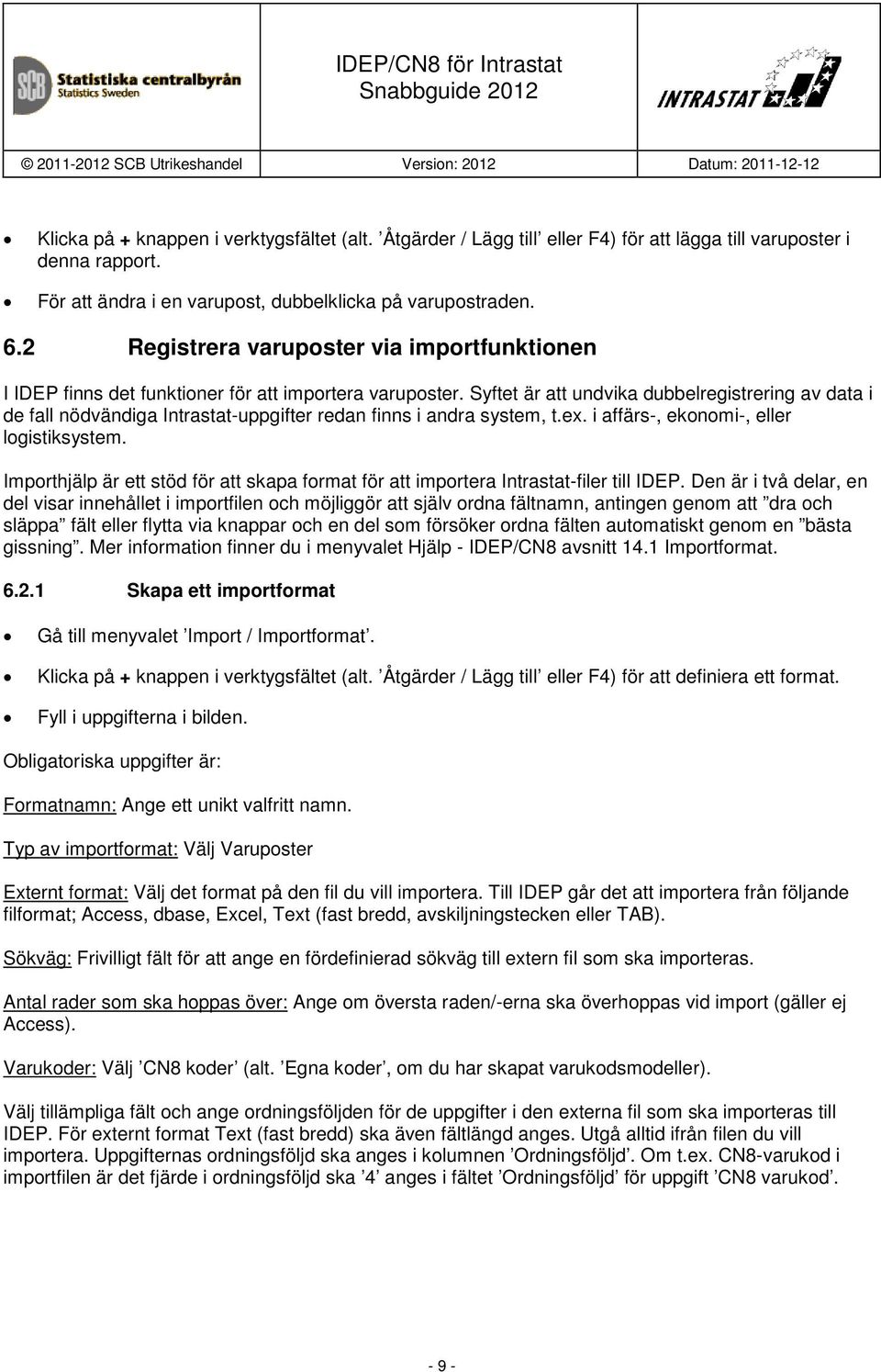 Syftet är att undvika dubbelregistrering av data i de fall nödvändiga Intrastat-uppgifter redan finns i andra system, t.ex. i affärs-, ekonomi-, eller logistiksystem.