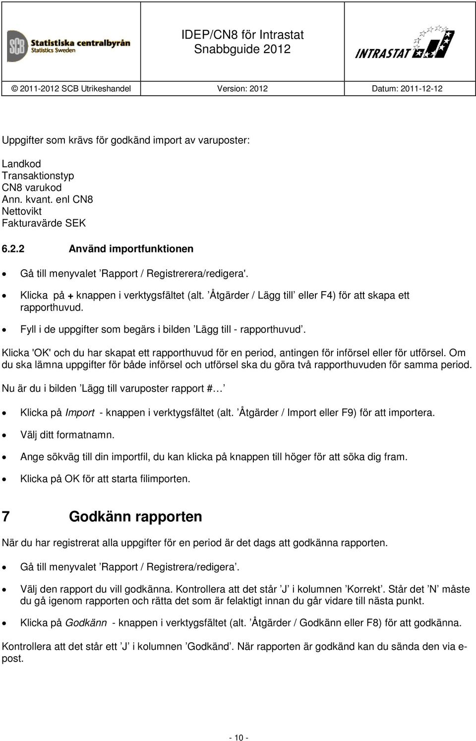 Fyll i de uppgifter som begärs i bilden Lägg till - rapporthuvud. Klicka 'OK' och du har skapat ett rapporthuvud för en period, antingen för införsel eller för utförsel.