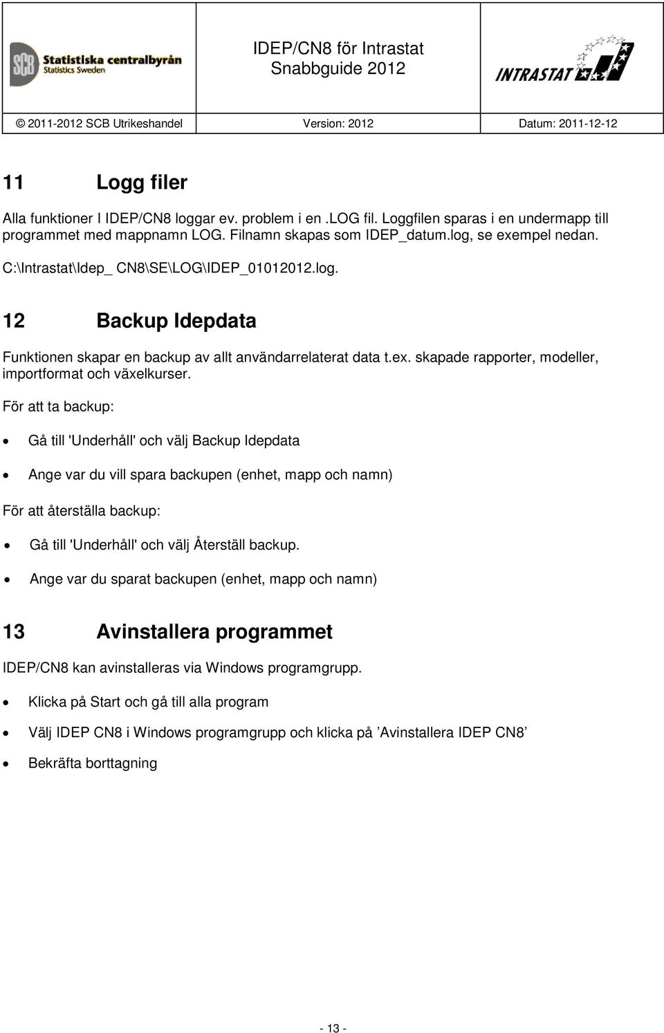 För att ta backup: Gå till 'Underhåll' och välj Backup Idepdata Ange var du vill spara backupen (enhet, mapp och namn) För att återställa backup: Gå till 'Underhåll' och välj Återställ backup.