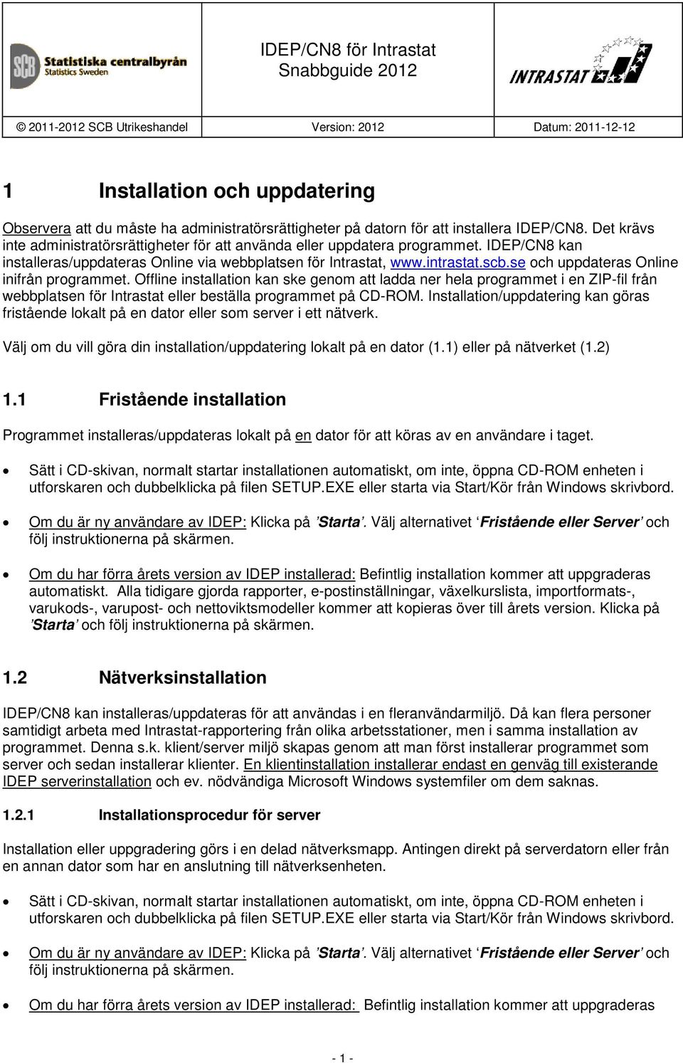 se och uppdateras Online inifrån programmet. Offline installation kan ske genom att ladda ner hela programmet i en ZIP-fil från webbplatsen för Intrastat eller beställa programmet på CD-ROM.