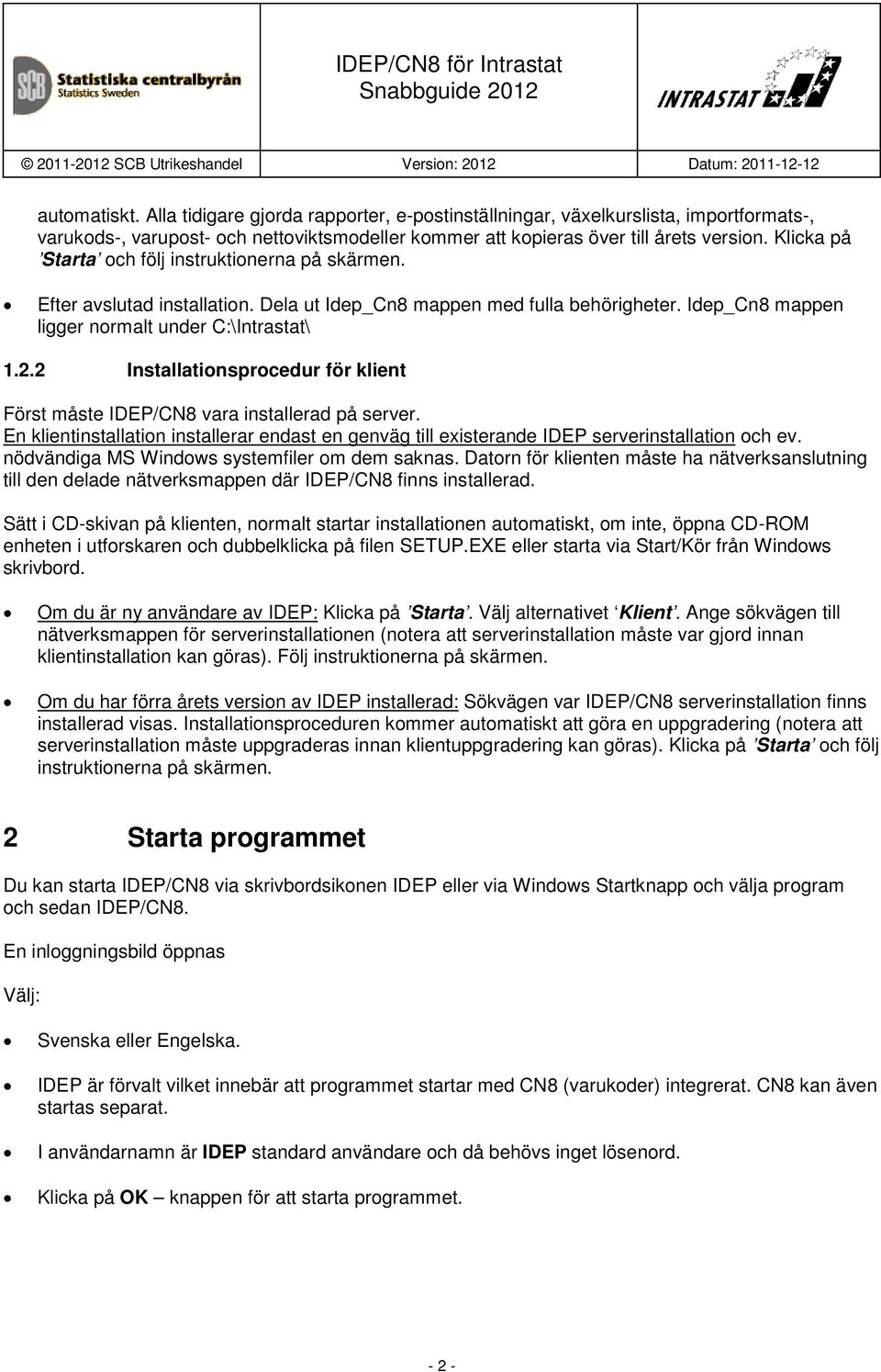 2 Installationsprocedur för klient Först måste IDEP/CN8 vara installerad på server. En klientinstallation installerar endast en genväg till existerande IDEP serverinstallation och ev.