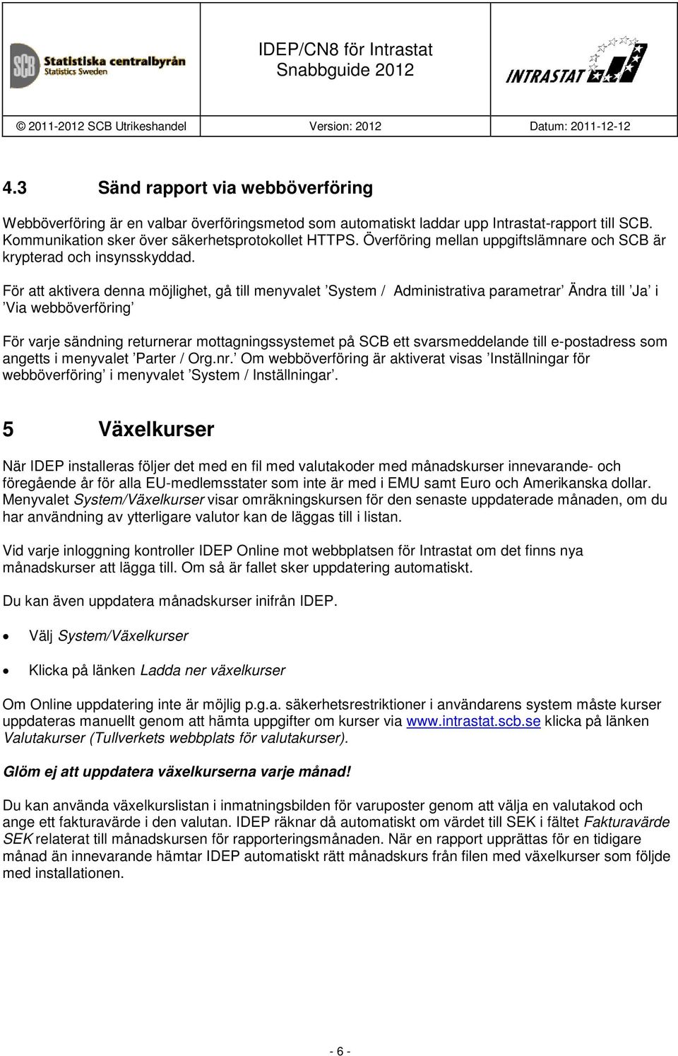 För att aktivera denna möjlighet, gå till menyvalet System / Administrativa parametrar Ändra till Ja i Via webböverföring För varje sändning returnerar mottagningssystemet på SCB ett svarsmeddelande