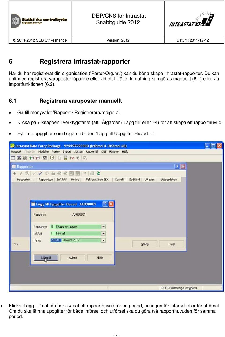 1 Registrera varuposter manuellt Gå till menyvalet Rapport / Registrerera/redigera'. Klicka på + knappen i verktygsfältet (alt.