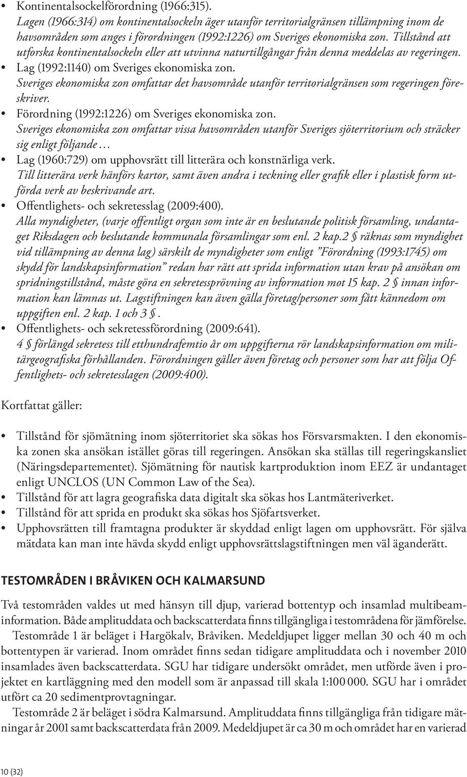 Tillstånd att utforska kontinentalsockeln eller att utvinna naturtillgångar från denna meddelas av regeringen. Lag (1992:1140) om Sveriges ekonomiska zon.