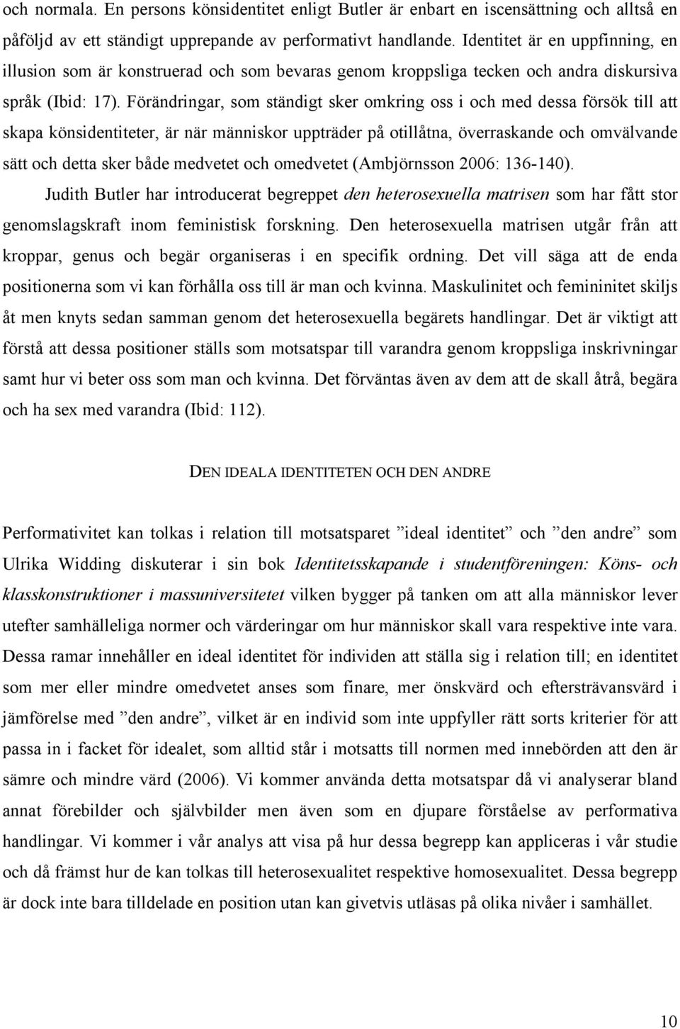 Förändringar, som ständigt sker omkring oss i och med dessa försök till att skapa könsidentiteter, är när människor uppträder på otillåtna, överraskande och omvälvande sätt och detta sker både