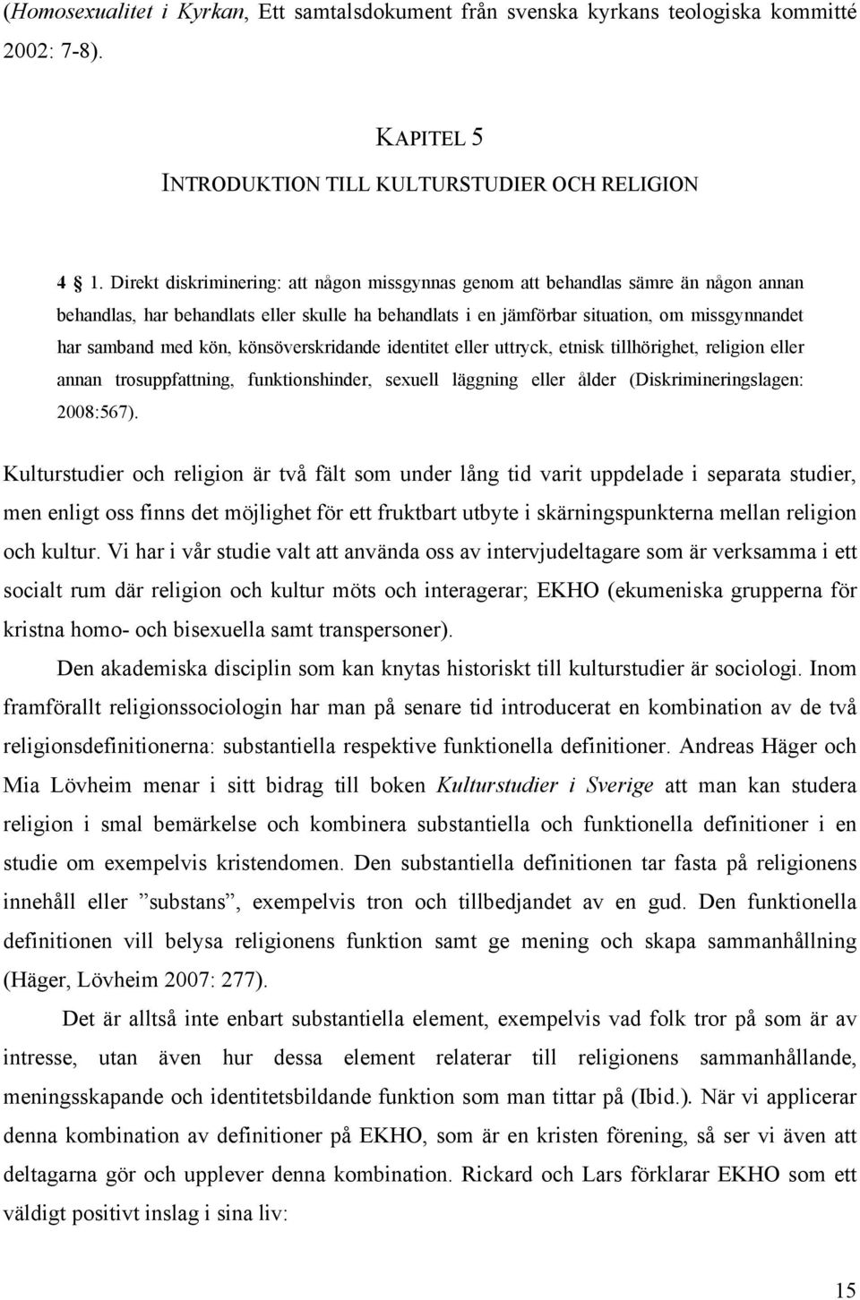 kön, könsöverskridande identitet eller uttryck, etnisk tillhörighet, religion eller annan trosuppfattning, funktionshinder, sexuell läggning eller ålder (Diskrimineringslagen: 2008:567).