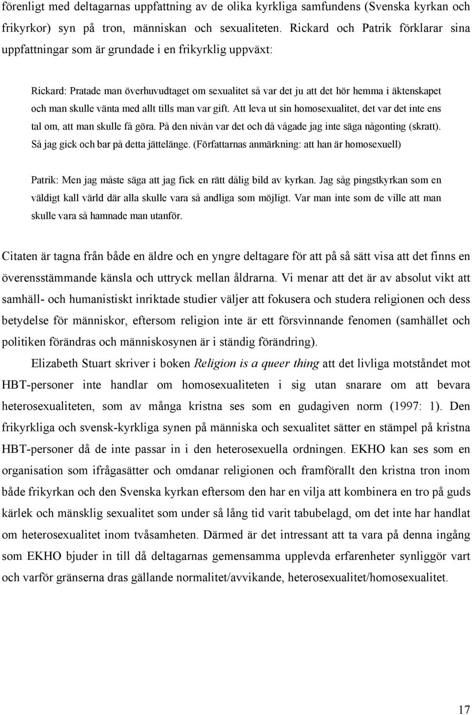 vänta med allt tills man var gift. Att leva ut sin homosexualitet, det var det inte ens tal om, att man skulle få göra. På den nivån var det och då vågade jag inte säga någonting (skratt).