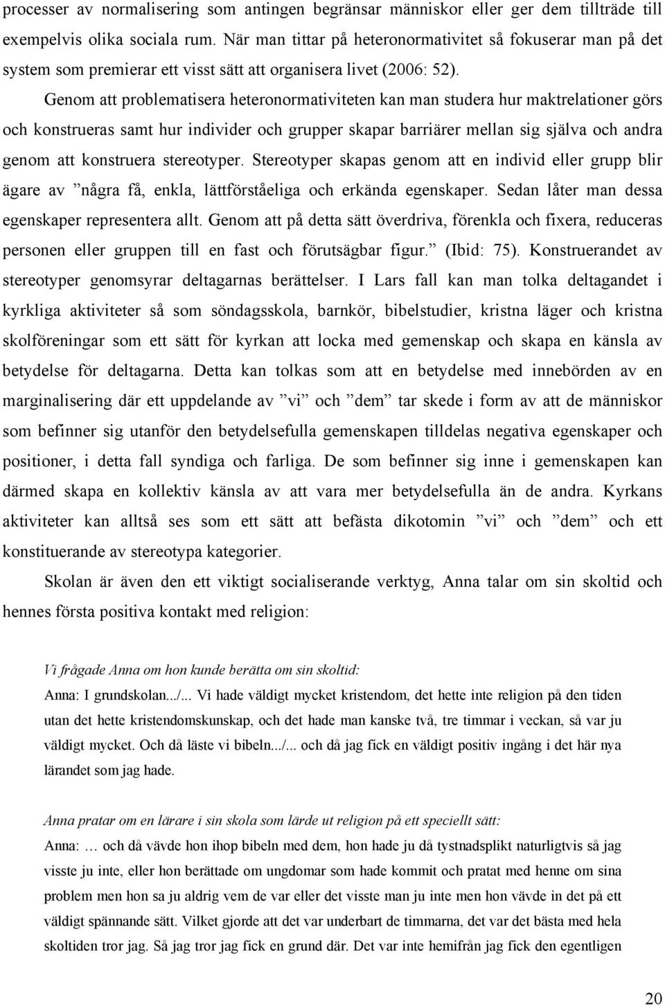 Genom att problematisera heteronormativiteten kan man studera hur maktrelationer görs och konstrueras samt hur individer och grupper skapar barriärer mellan sig själva och andra genom att konstruera