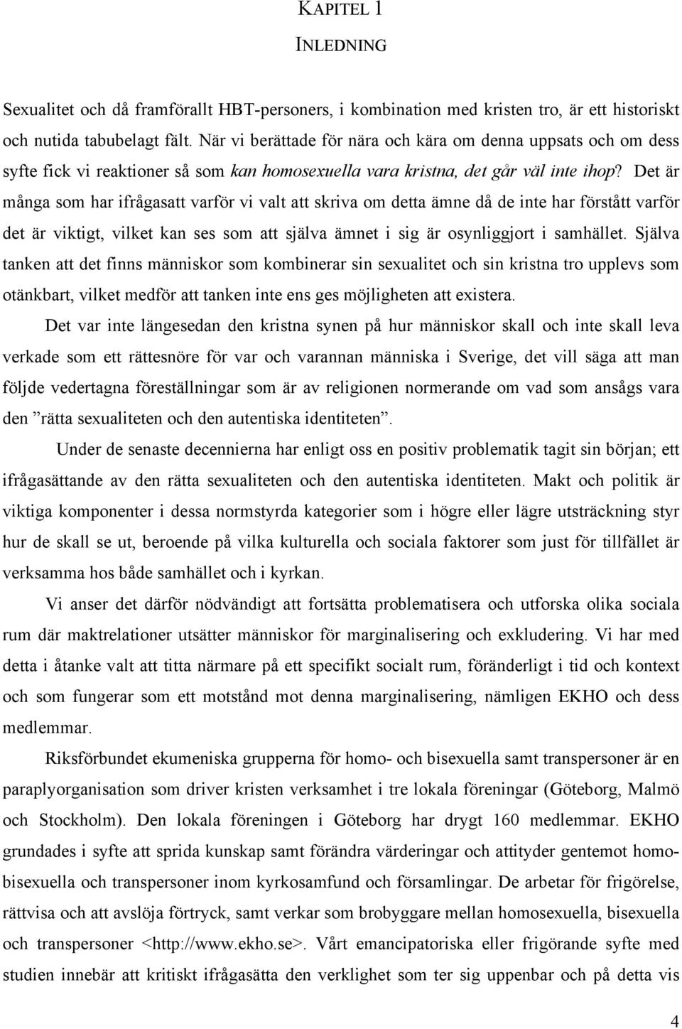 Det är många som har ifrågasatt varför vi valt att skriva om detta ämne då de inte har förstått varför det är viktigt, vilket kan ses som att själva ämnet i sig är osynliggjort i samhället.