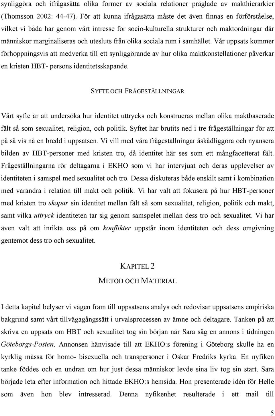 från olika sociala rum i samhället. Vår uppsats kommer förhoppningsvis att medverka till ett synliggörande av hur olika maktkonstellationer påverkar en kristen HBT- persons identitetsskapande.