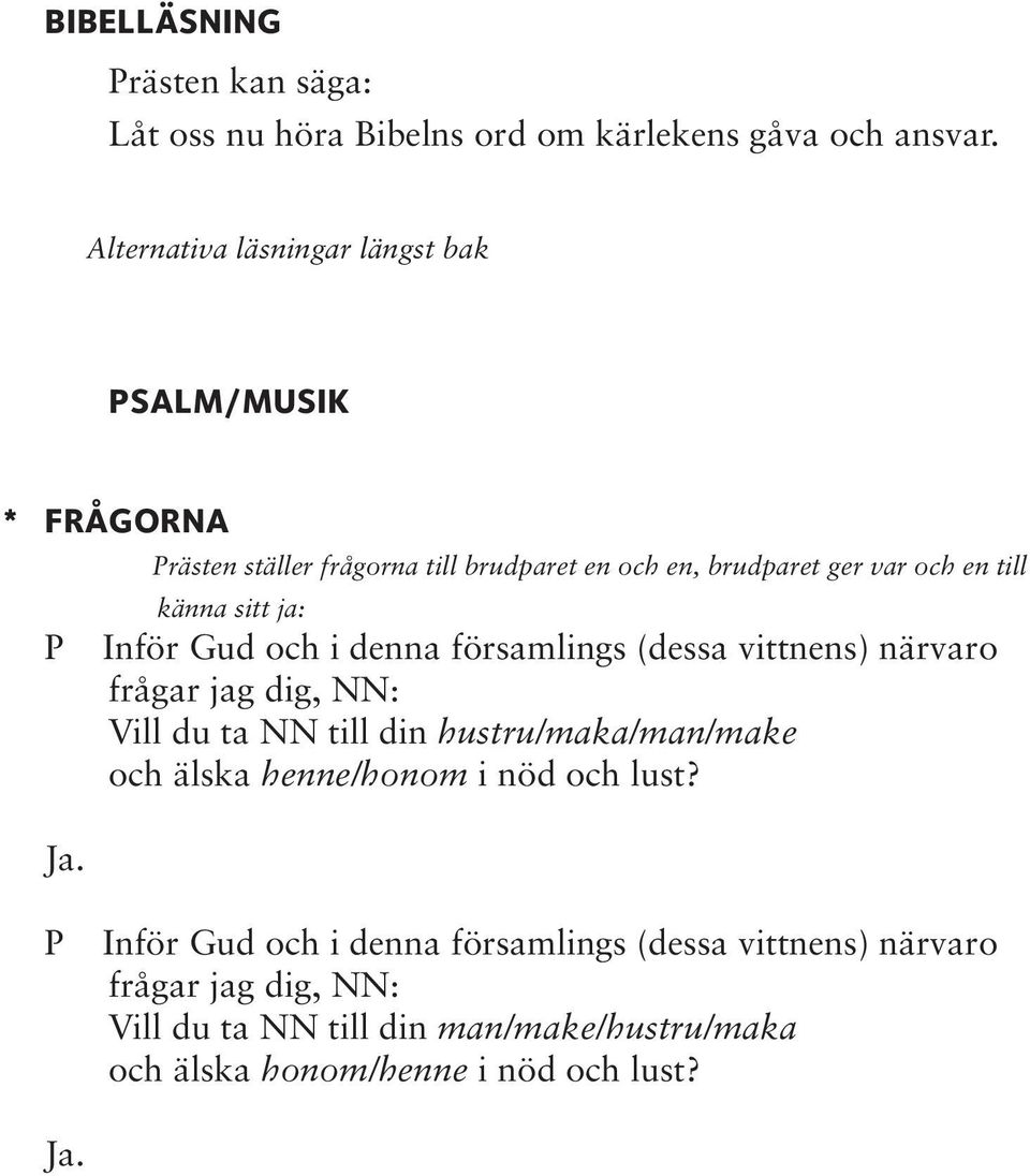 rästen ställer frågorna till brudparet en och en, brudparet ger var och en till känna sitt ja: Inför Gud och i denna församlings (dessa